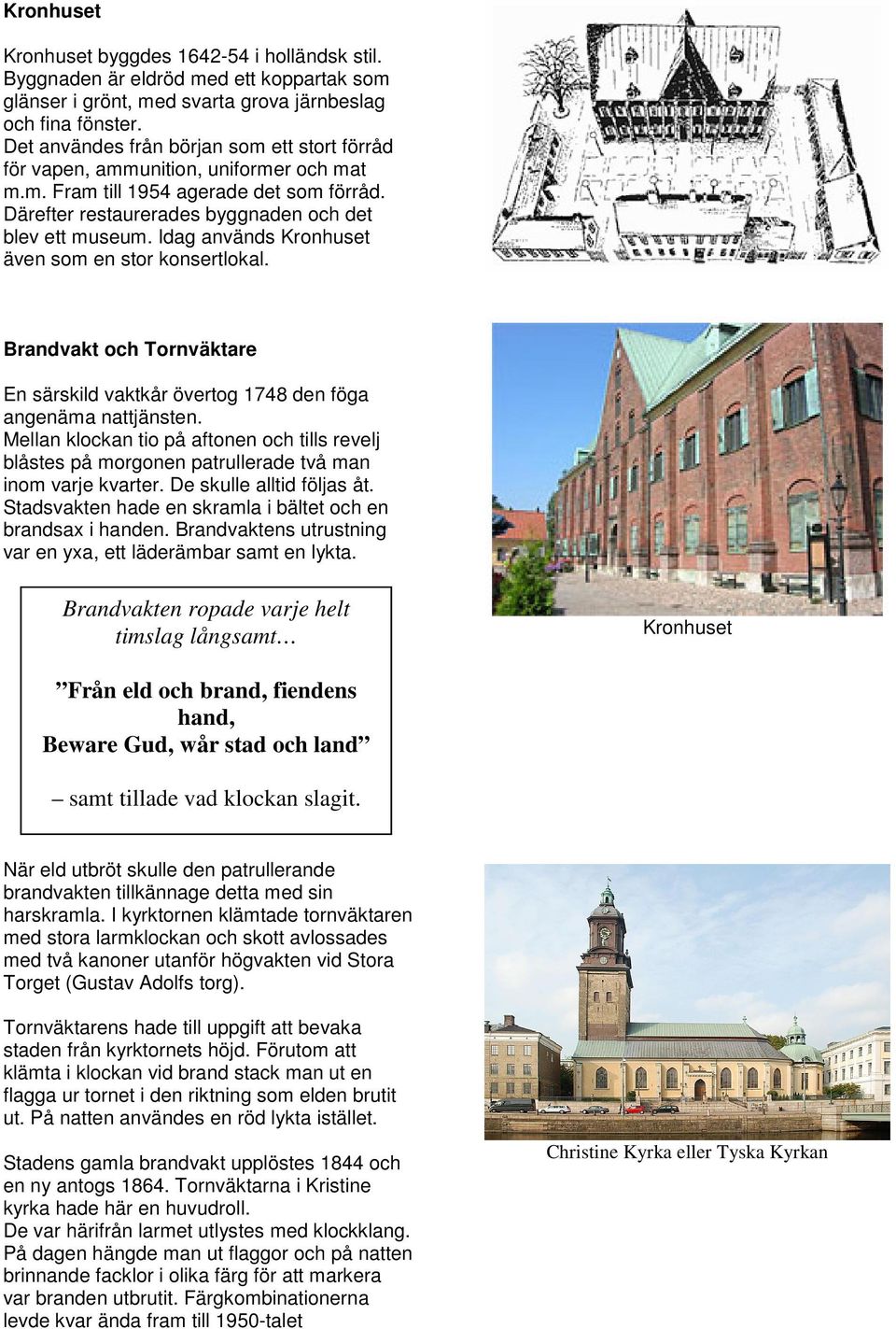 Idag används Kronhuset även som en stor konsertlokal. Brandvakt och Tornväktare En särskild vaktkår övertog 1748 den föga angenäma nattjänsten.