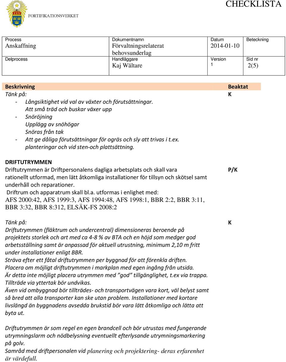 DRIFTUTRYMMEN Driftutrymmen är Driftpersonalens dagliga arbetsplats och skall vara rationellt utformad, men lätt åtkomliga installationer för tillsyn och skötsel samt underhåll och reparationer.