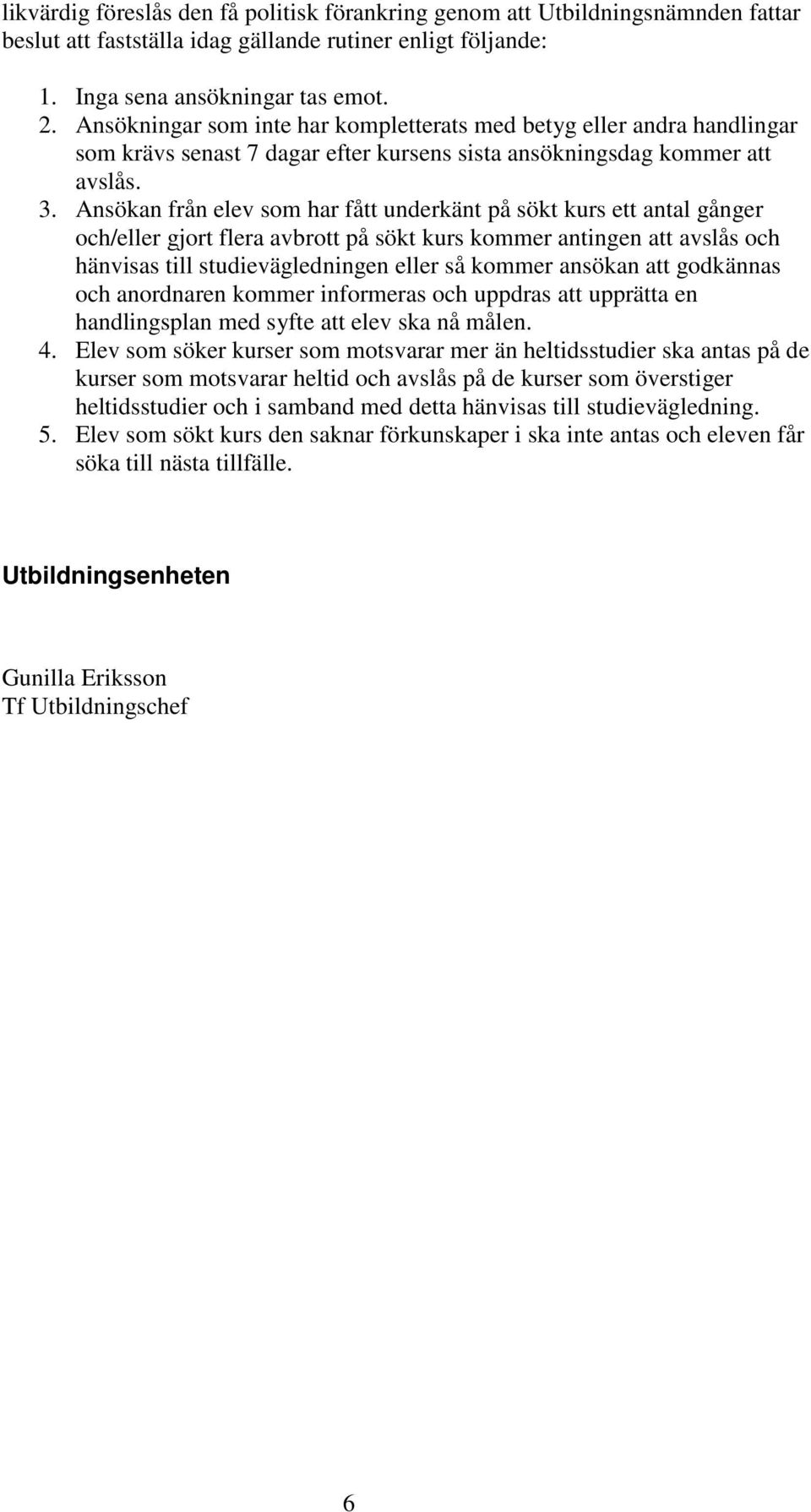 Ansökan från elev som har fått underkänt på sökt kurs ett antal gånger och/eller gjort flera avbrott på sökt kurs kommer antingen att avslås och hänvisas till studievägledningen eller så kommer