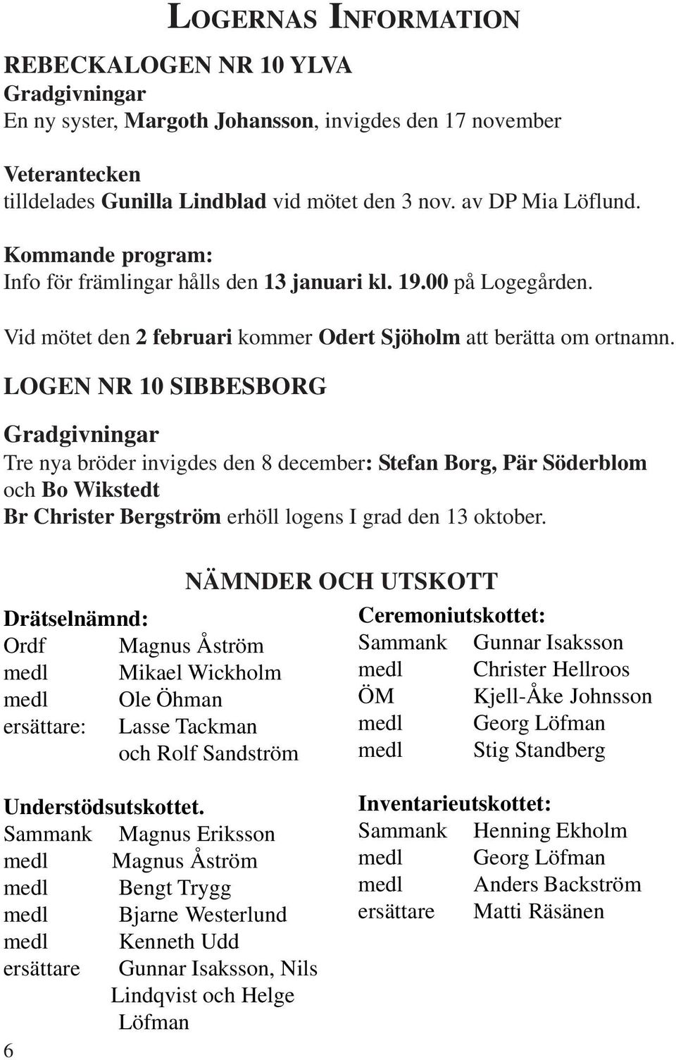 LOGEN NR 10 SIBBESBORG Gradgivningar Tre nya bröder invigdes den 8 december: Stefan Borg, Pär Söderblom och Bo Wikstedt Br Christer Bergström erhöll logens I grad den 13 oktober.