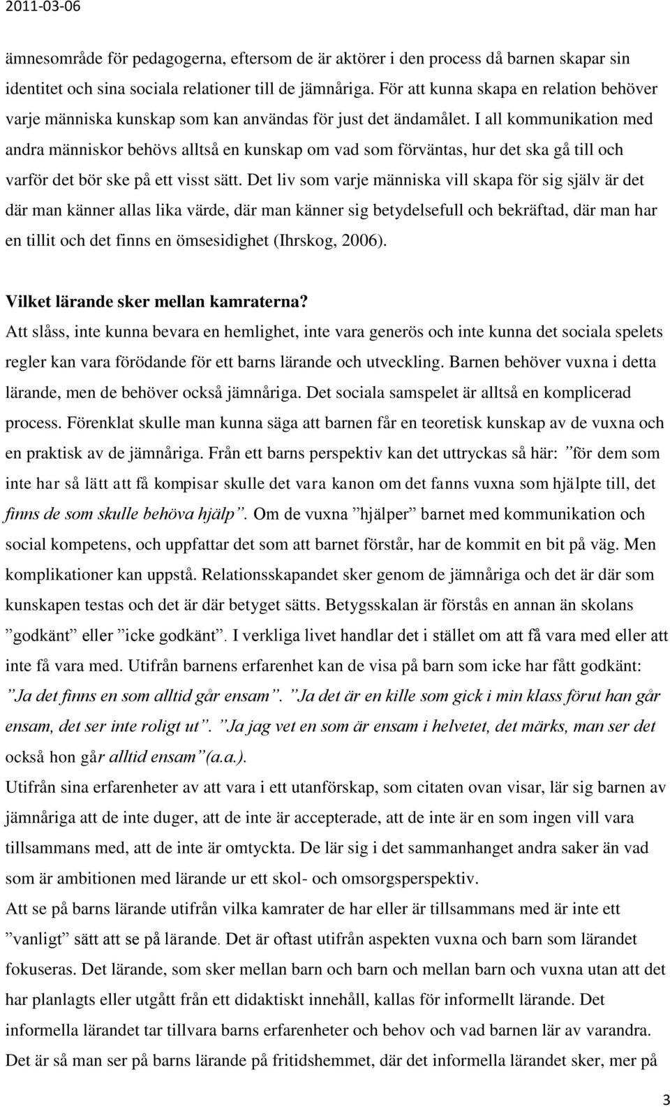 I all kommunikation med andra människor behövs alltså en kunskap om vad som förväntas, hur det ska gå till och varför det bör ske på ett visst sätt.