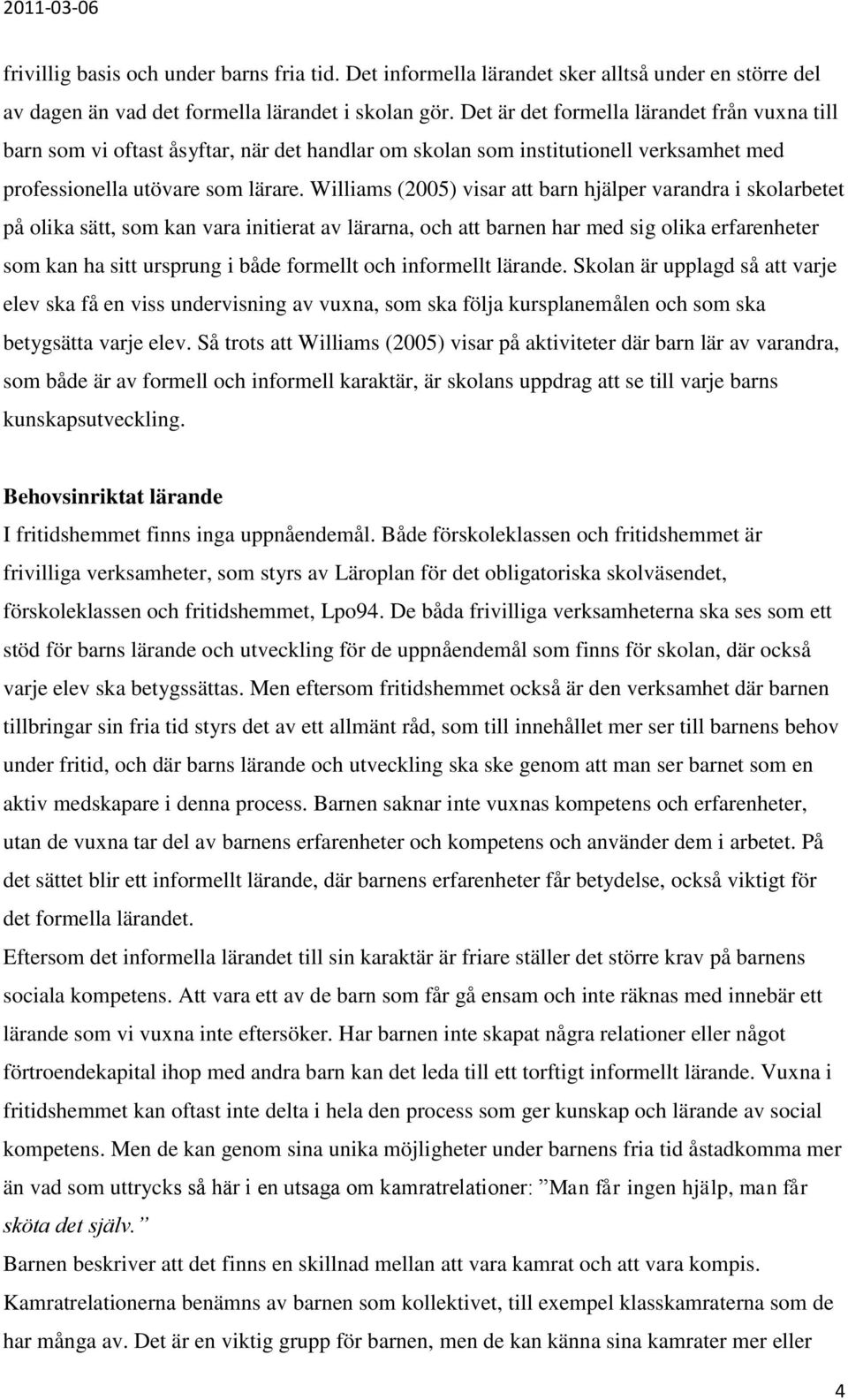 Williams (2005) visar att barn hjälper varandra i skolarbetet på olika sätt, som kan vara initierat av lärarna, och att barnen har med sig olika erfarenheter som kan ha sitt ursprung i både formellt
