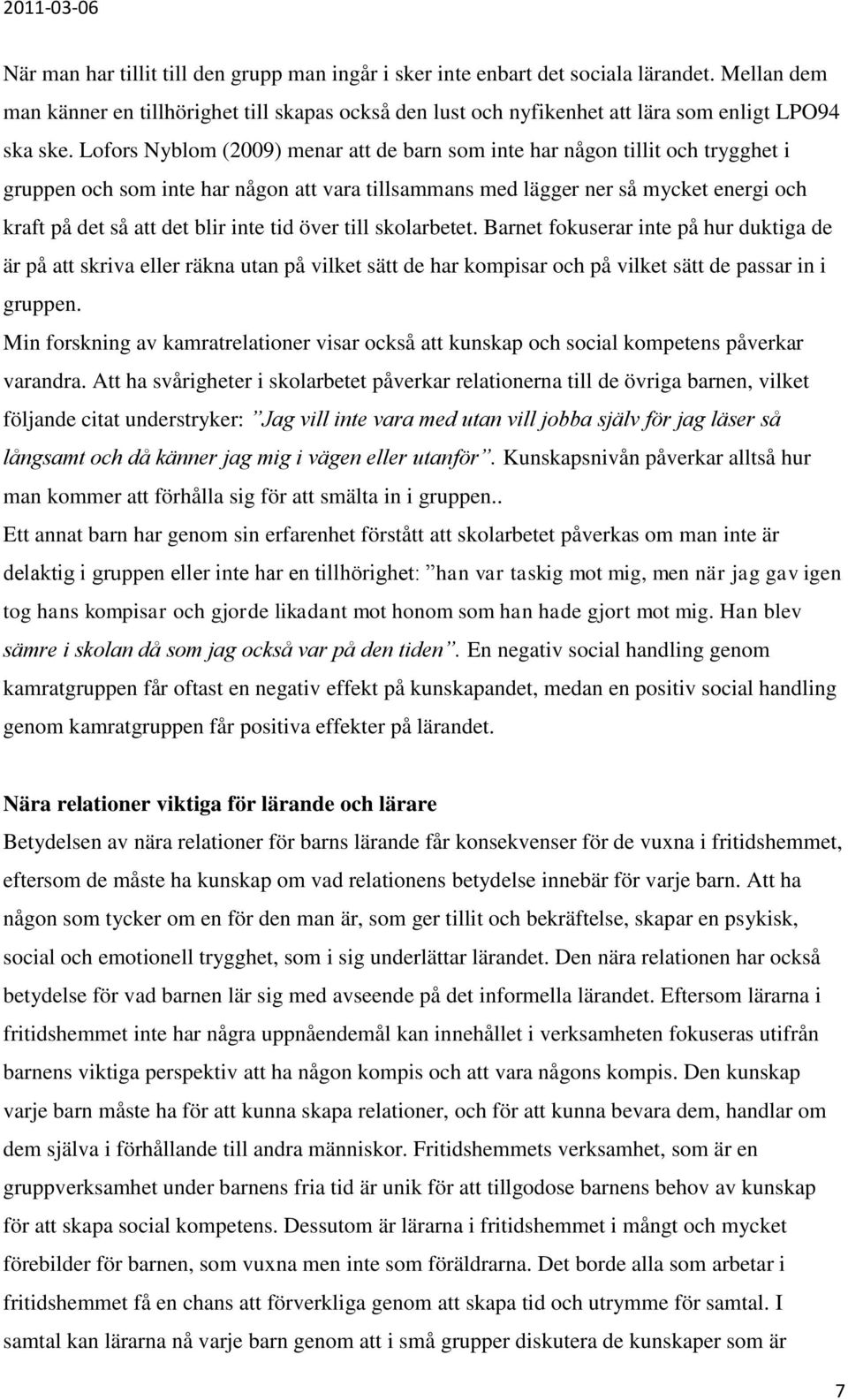 inte tid över till skolarbetet. Barnet fokuserar inte på hur duktiga de är på att skriva eller räkna utan på vilket sätt de har kompisar och på vilket sätt de passar in i gruppen.