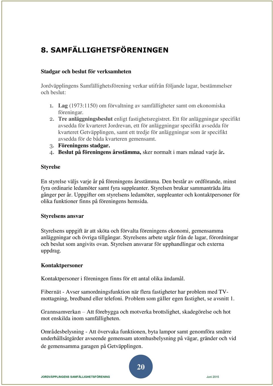Ett för anläggningar specifikt avsedda för kvarteret Jordrevan, ett för anläggningar specifikt avsedda för kvarteret Getväpplingen, samt ett tredje för anläggningar som är specifikt avsedda för de
