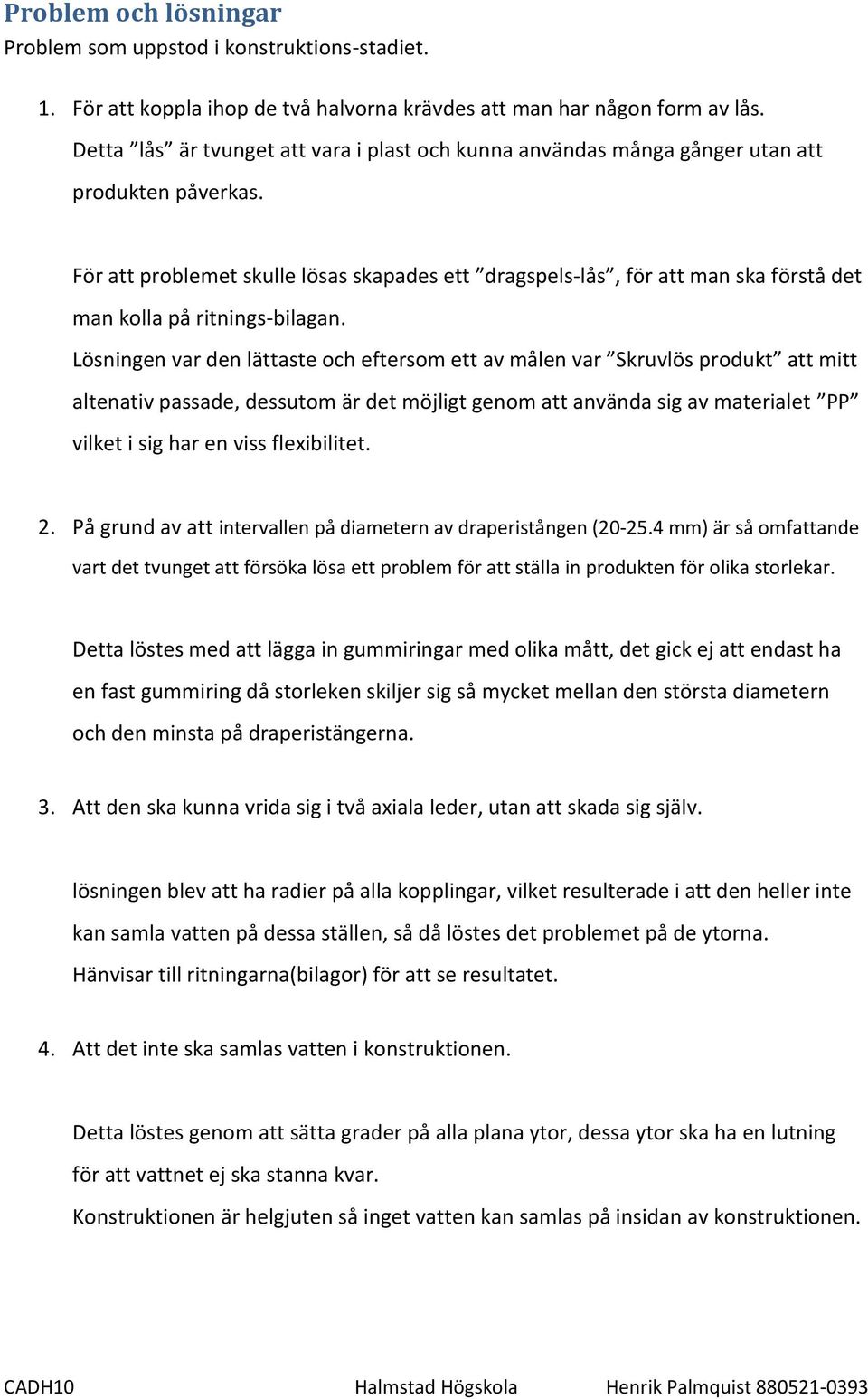 För att problemet skulle lösas skapades ett dragspels-lås, för att man ska förstå det man kolla på ritnings-bilagan.