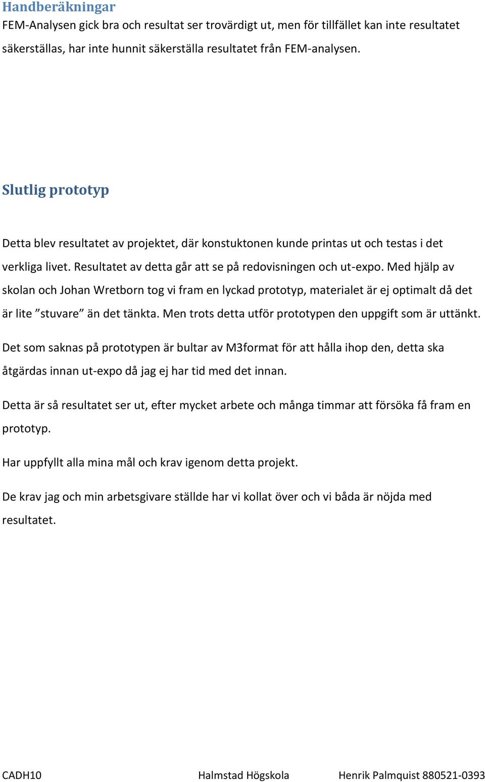 Med hjälp av skolan och Johan Wretborn tog vi fram en lyckad prototyp, materialet är ej optimalt då det är lite stuvare än det tänkta. Men trots detta utför prototypen den uppgift som är uttänkt.