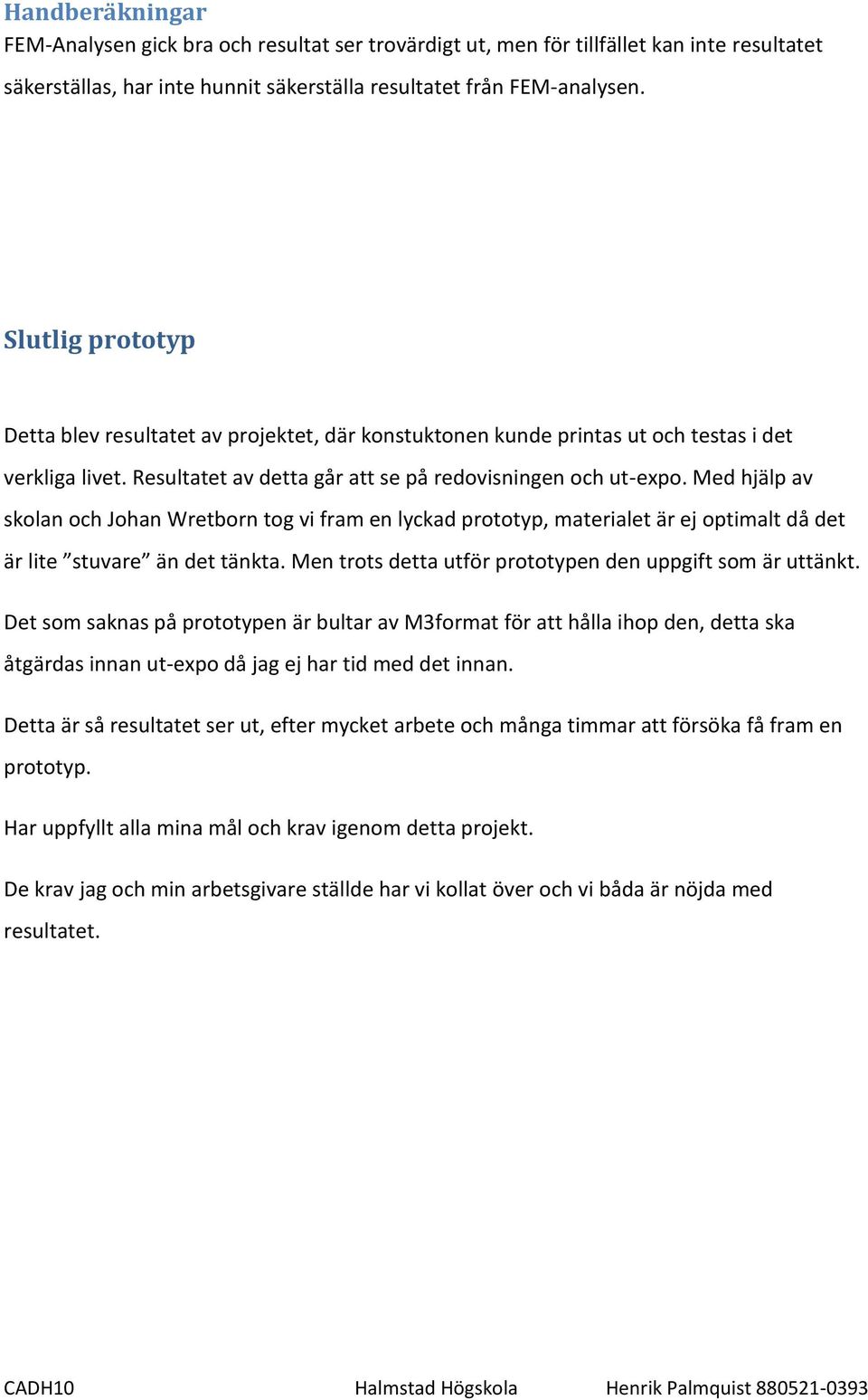 Med hjälp av skolan och Johan Wretborn tog vi fram en lyckad prototyp, materialet är ej optimalt då det är lite stuvare än det tänkta. Men trots detta utför prototypen den uppgift som är uttänkt.