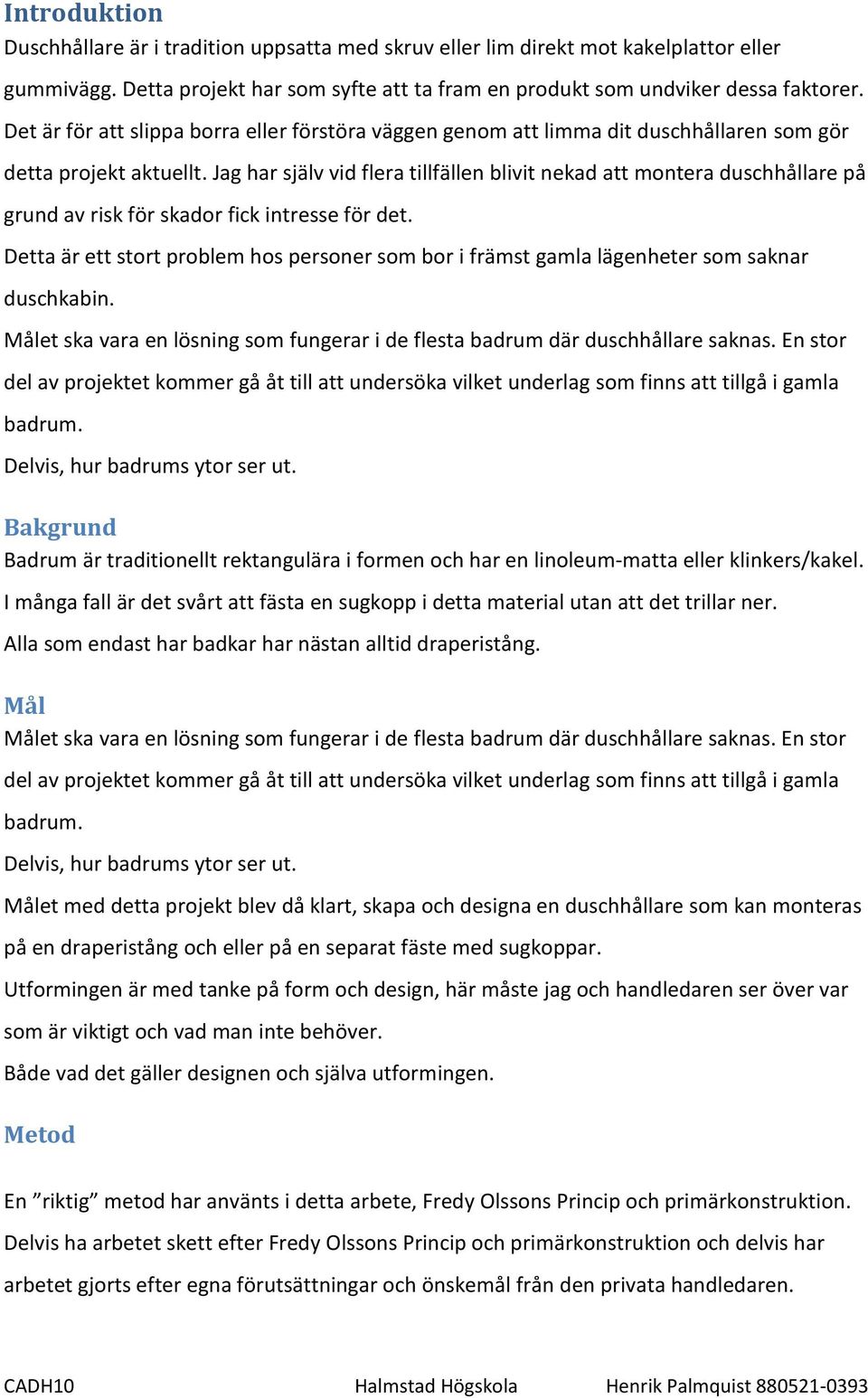 Jag har själv vid flera tillfällen blivit nekad att montera duschhållare på grund av risk för skador fick intresse för det.