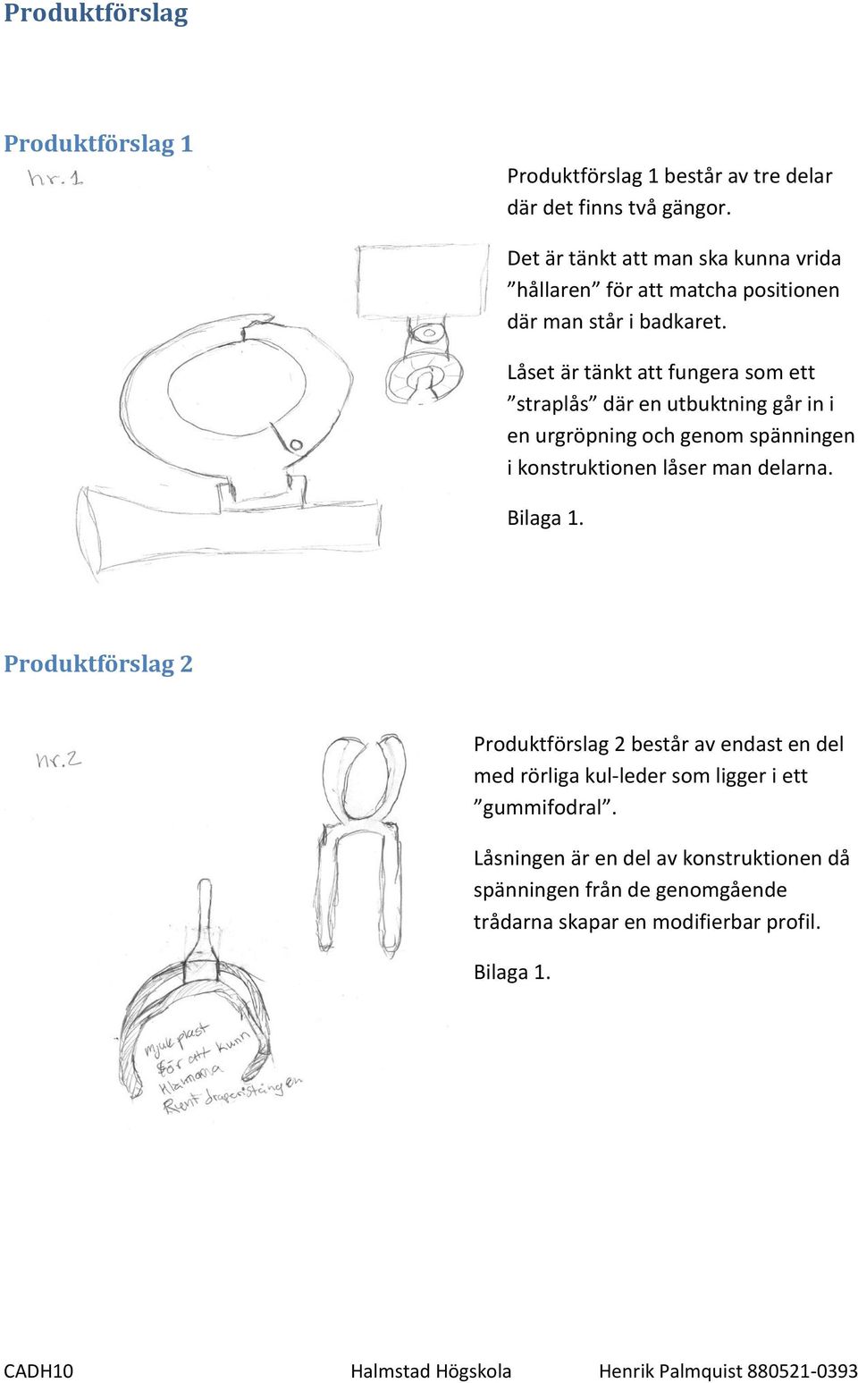 Låset är tänkt att fungera som ett straplås där en utbuktning går in i en urgröpning och genom spänningen i konstruktionen låser man delarna.