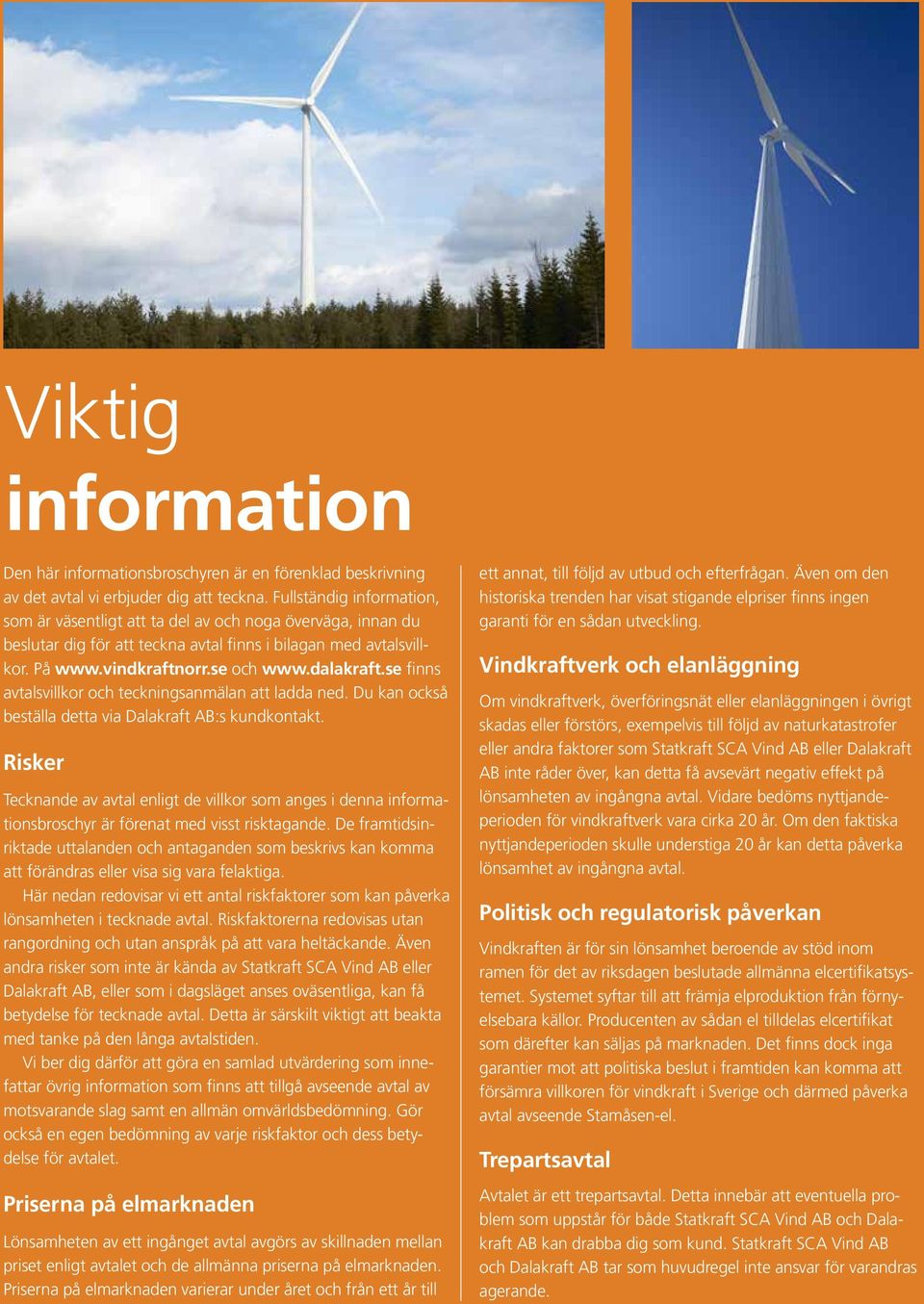 se finns avtalsvillkor och teckningsanmälan att ladda ned. Du kan också beställa detta via Dalakraft AB:s kundkontakt.
