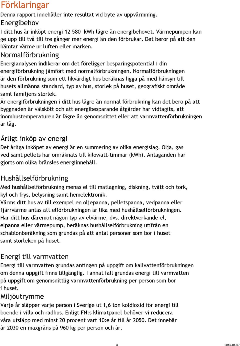 Normalförbrukning Energianalysen indikerar om det föreligger besparingspotential i din energiförbrukning jämfört med normalförbrukningen.