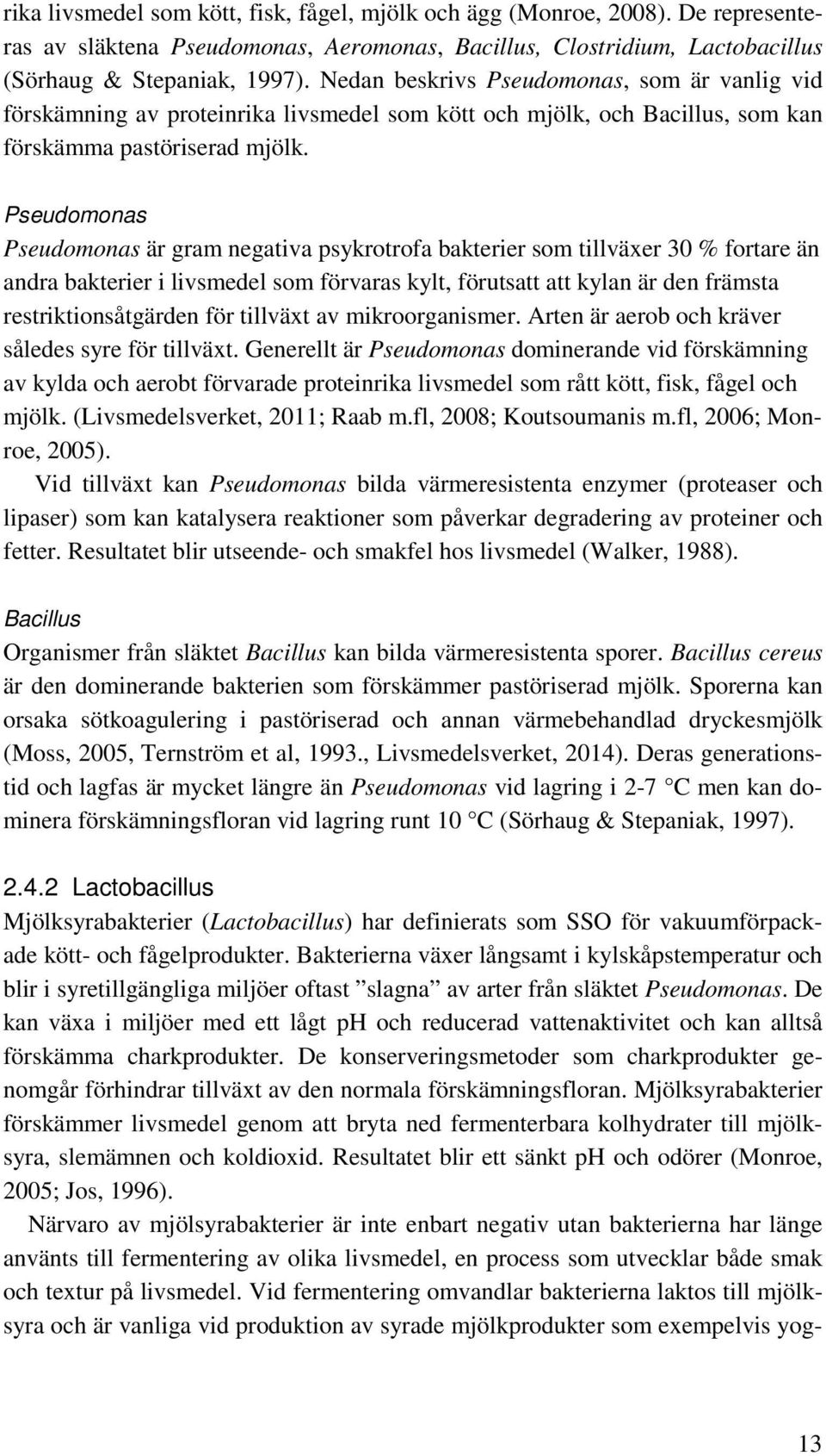 Pseudomonas Pseudomonas är gram negativa psykrotrofa bakterier som tillväxer 30 % fortare än andra bakterier i livsmedel som förvaras kylt, förutsatt att kylan är den främsta restriktionsåtgärden för