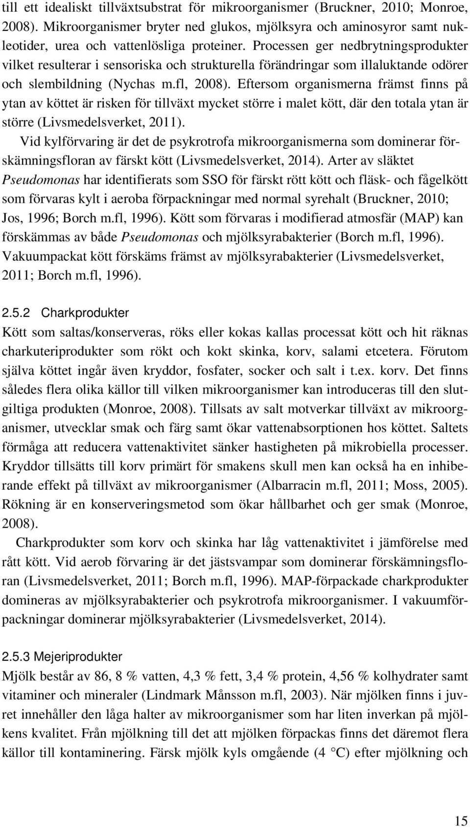 Eftersom organismerna främst finns på ytan av köttet är risken för tillväxt mycket större i malet kött, där den totala ytan är större (Livsmedelsverket, 2011).