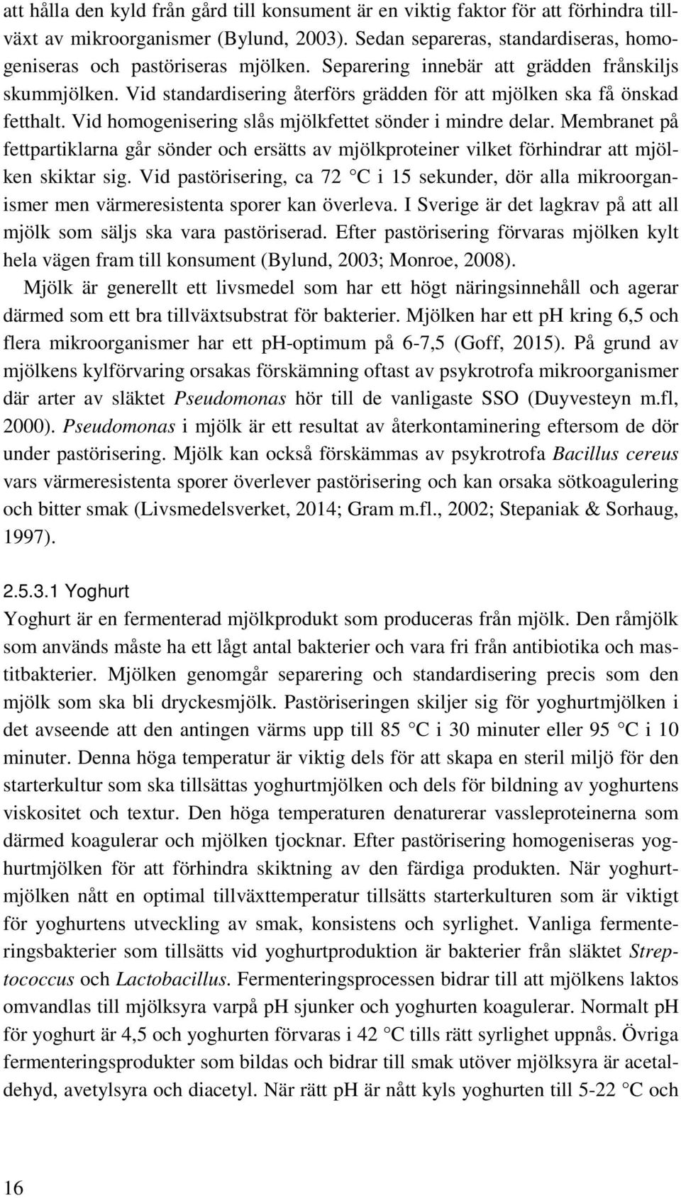 Membranet på fettpartiklarna går sönder och ersätts av mjölkproteiner vilket förhindrar att mjölken skiktar sig.