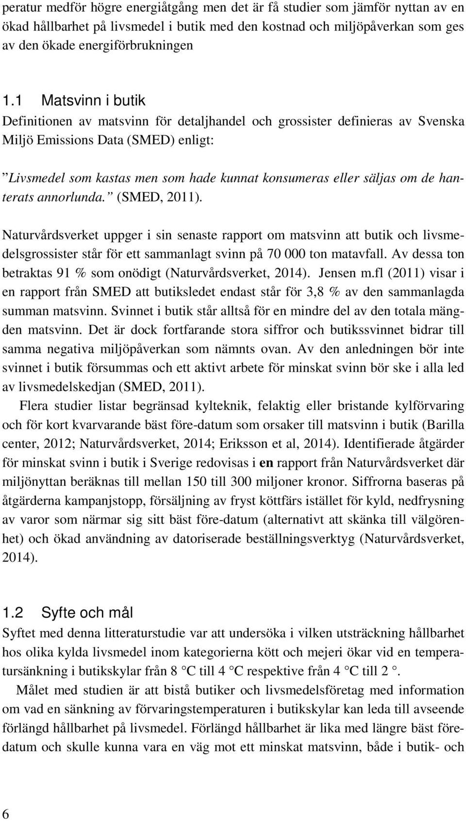 om de hanterats annorlunda. (SMED, 2011). Naturvårdsverket uppger i sin senaste rapport om matsvinn att butik och livsmedelsgrossister står för ett sammanlagt svinn på 70 000 ton matavfall.