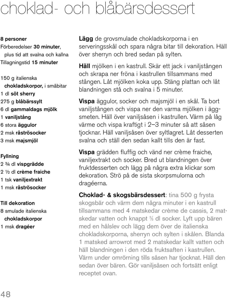 italienska chokladskorpor 1 msk dragéer Lägg de grovsmulade chokladskorporna i en serveringsskål och spara några bitar till dekoration. Häll över sherryn och bred sedan på sylten.