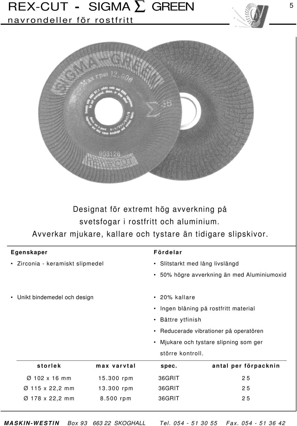 Egenskaper Fö rdelar Zirconia - keramiskt slipmedel Slitstarkt med lång livslängd 50% högre avverkning än med Aluminiumoxid Unikt bindemedel och design 20% kallare Ingen blåning