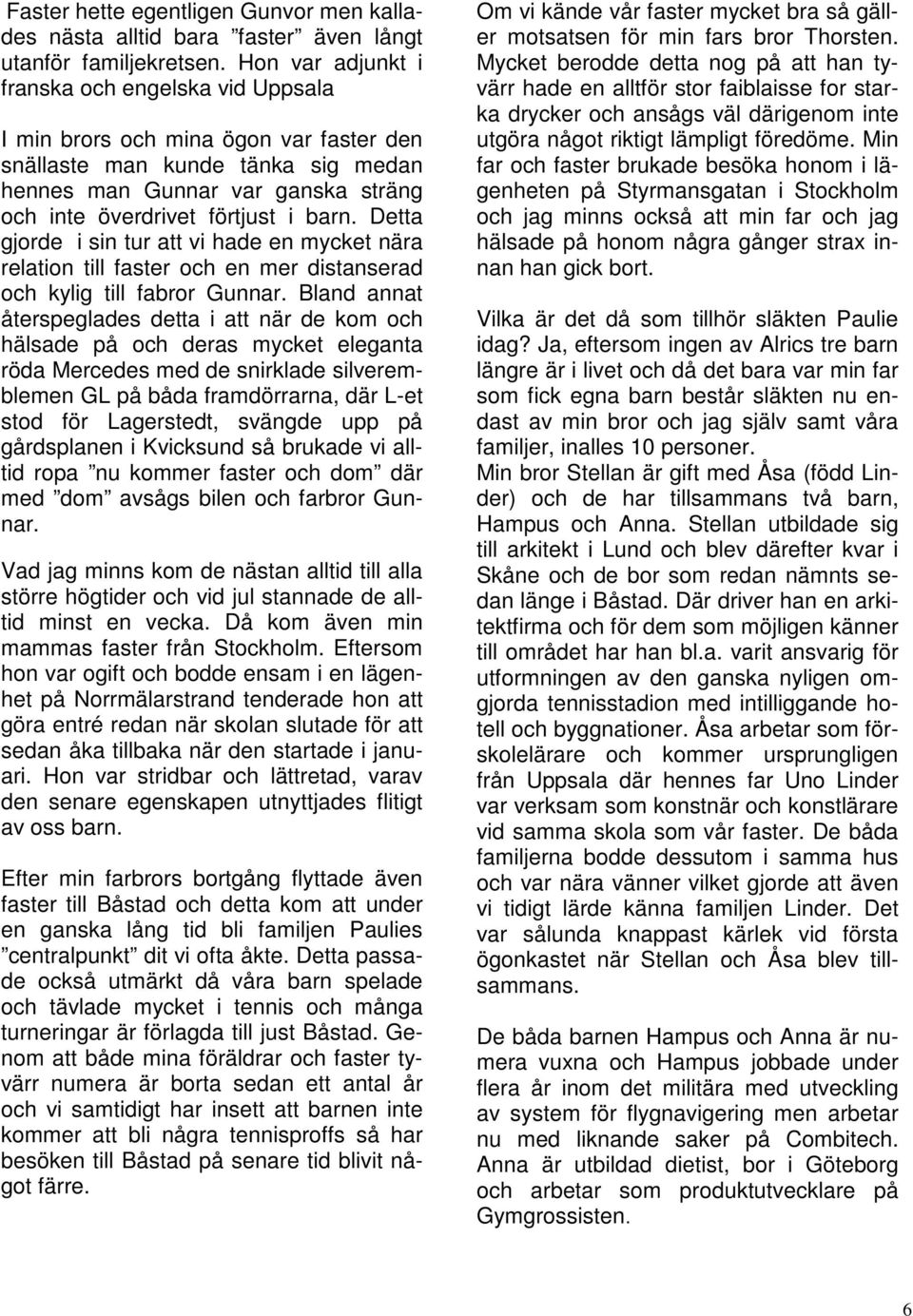 Detta gjorde i sin tur att vi hade en mycket nära relation till faster och en mer distanserad och kylig till fabror Gunnar.