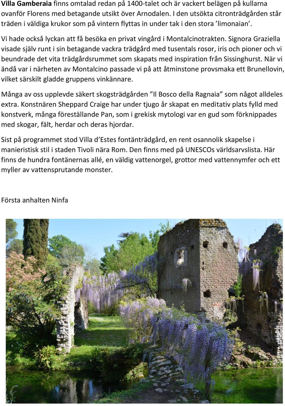 Signora Graziella visade själv runt i sin betagande vackra trädgård med tusentals rosor, iris och pioner och vi beundrade det vita trädgårdsrummet som skapats med inspiration från Sissinghurst.