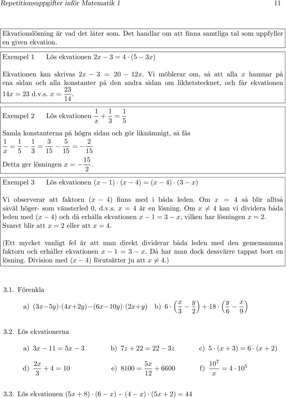 v.s. x = 4. Exempel Lös ekvationen x + = Samla konstanterna på högra sidan och gör liknämnigt, så fås x = = = Detta ger lösningen x =.