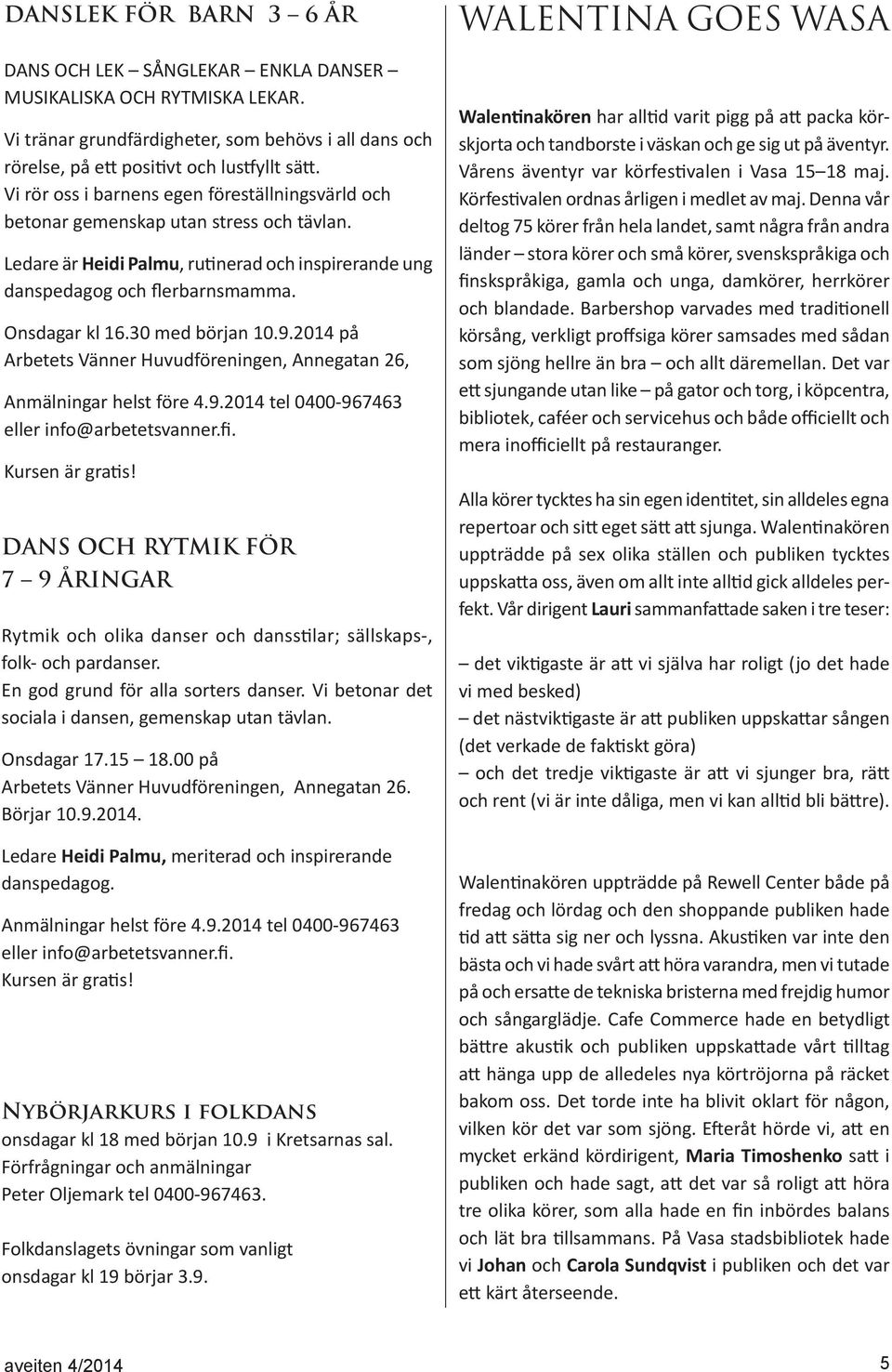 30 med början 10.9.2014 på Arbetets Vänner Huvudföreningen, Annegatan 26, Anmälningar helst före 4.9.2014 tel 0400-967463 eller info@arbetetsvanner.fi. Kursen är gratis!