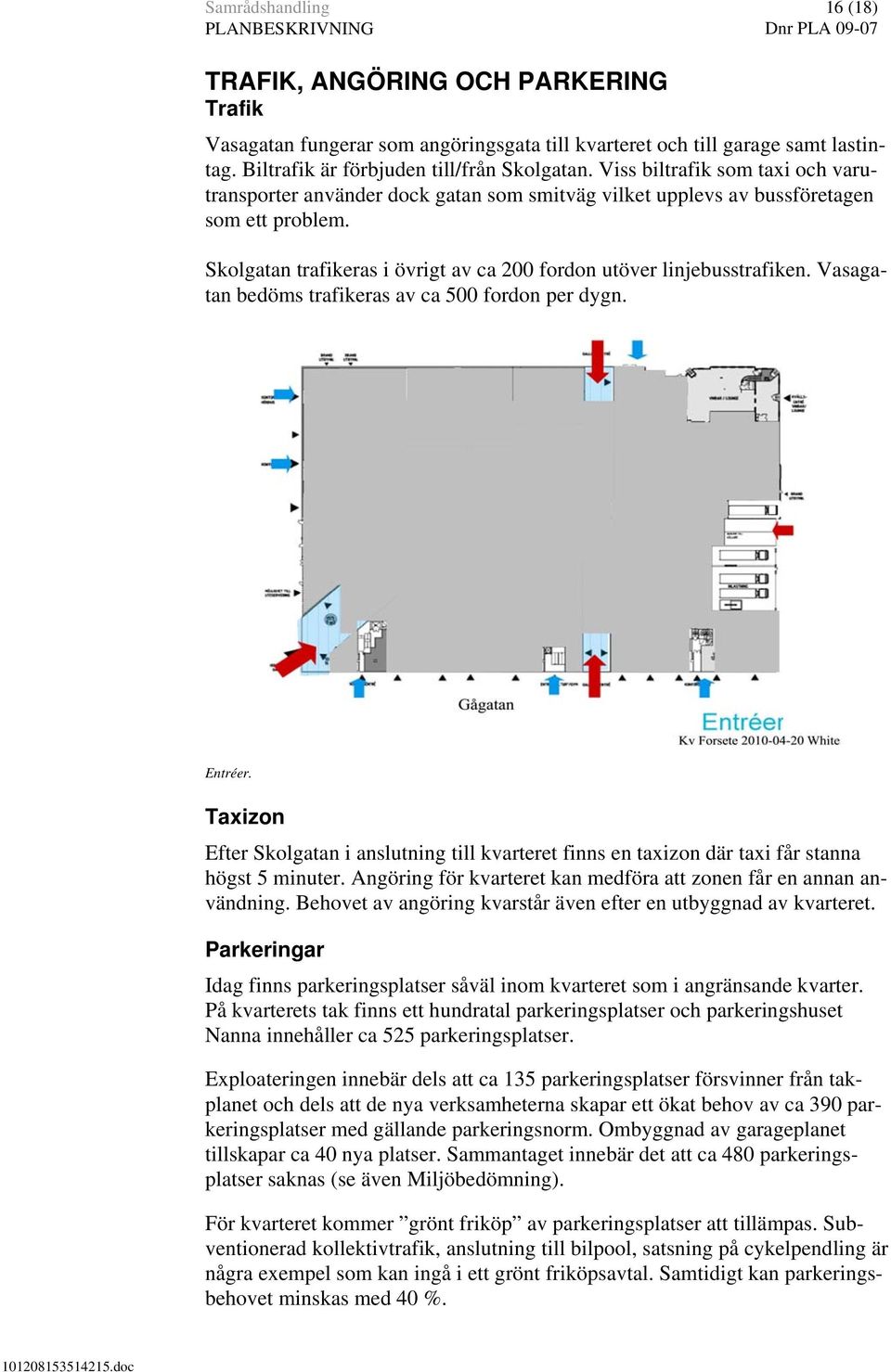 Vasagatan bedöms trafikeras av ca 500 fordon per dygn. Entréer. Taxizon Efter Skolgatan i anslutning till kvarteret finns en taxizon där taxi får stanna högst 5 minuter.