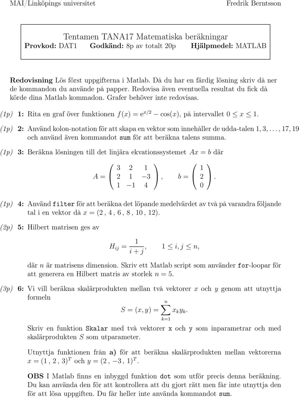 (1p) 1: Rita en graf över funktionen f(x) = e x/2 cos(x), på intervallet 0 x 1. (1p) 2: Använd kolon-notation för att skapa en vektor som innehåller de udda-talen1,3,.