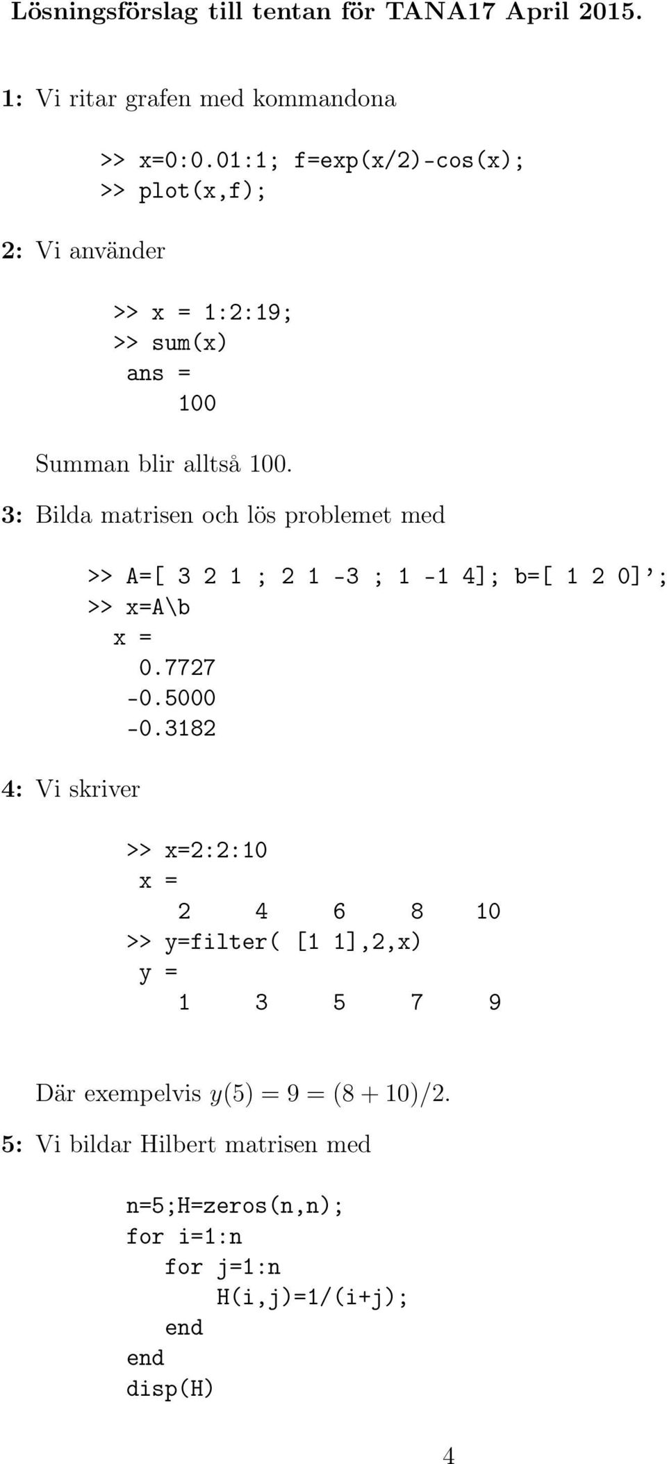 3: Bilda matrisen och lös problemet med 4: Vi skriver >> A=[ 3 2 1 ; 2 1-3 ; 1-1 4]; b=[ 1 2 0] ; >> x=a\b x = 0.7727-0.5000-0.