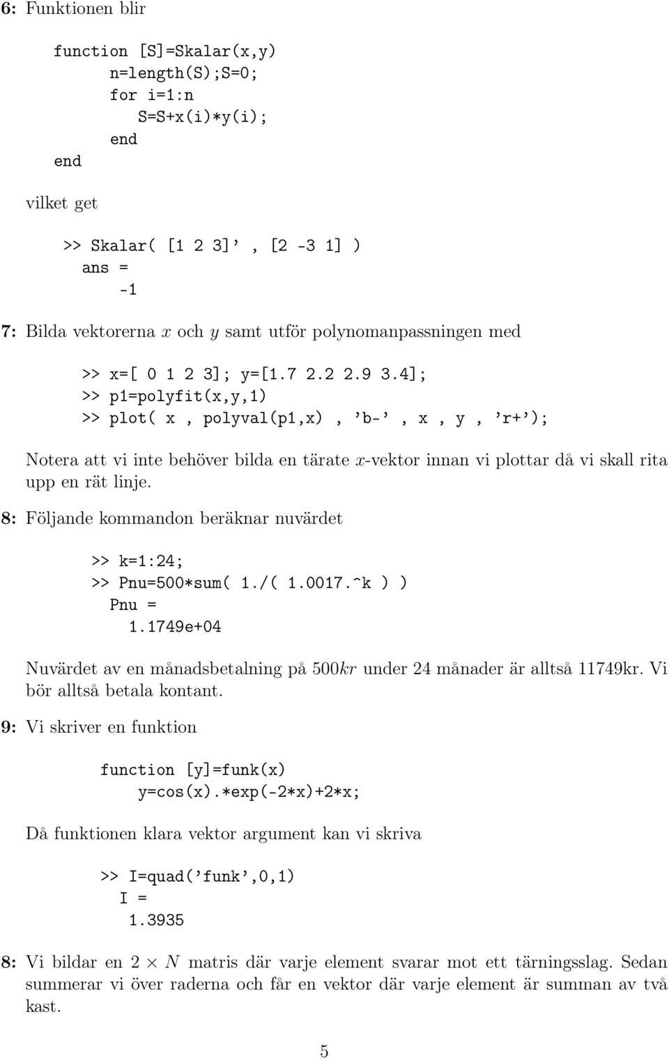 8: Följande kommandon beräknar nuvärdet >> k=1:24; >> Pnu=500*sum( 1./( 1.0017.^k ) ) Pnu = 1.1749e+04 Nuvärdet av en månadsbetalning på 500kr under 24 månader är alltså 11749kr.