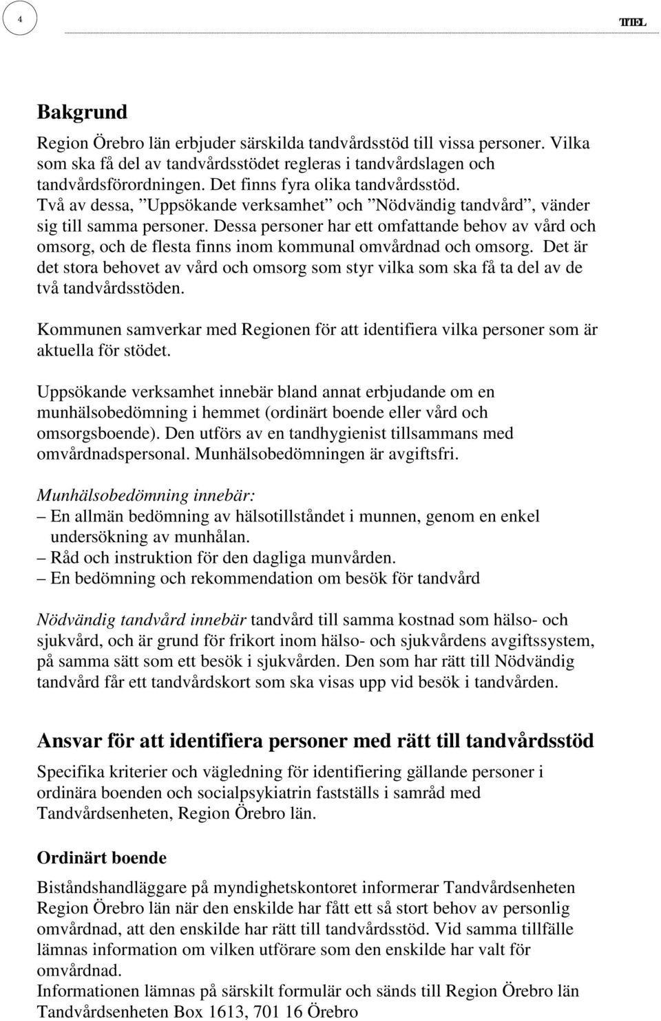 Dessa personer har ett omfattande behov av vård och omsorg, och de flesta finns inom kommunal omvårdnad och omsorg.