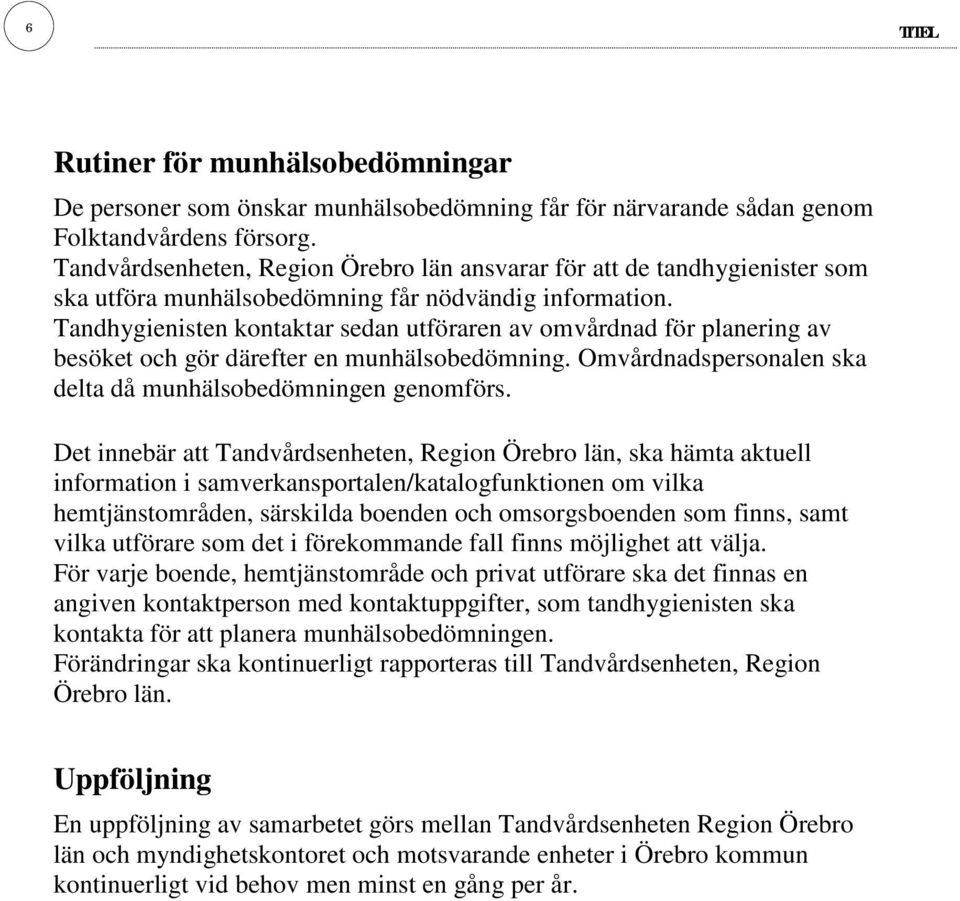 Tandhygienisten kontaktar sedan utföraren av omvårdnad för planering av besöket och gör därefter en munhälsobedömning. Omvårdnadspersonalen ska delta då munhälsobedömningen genomförs.