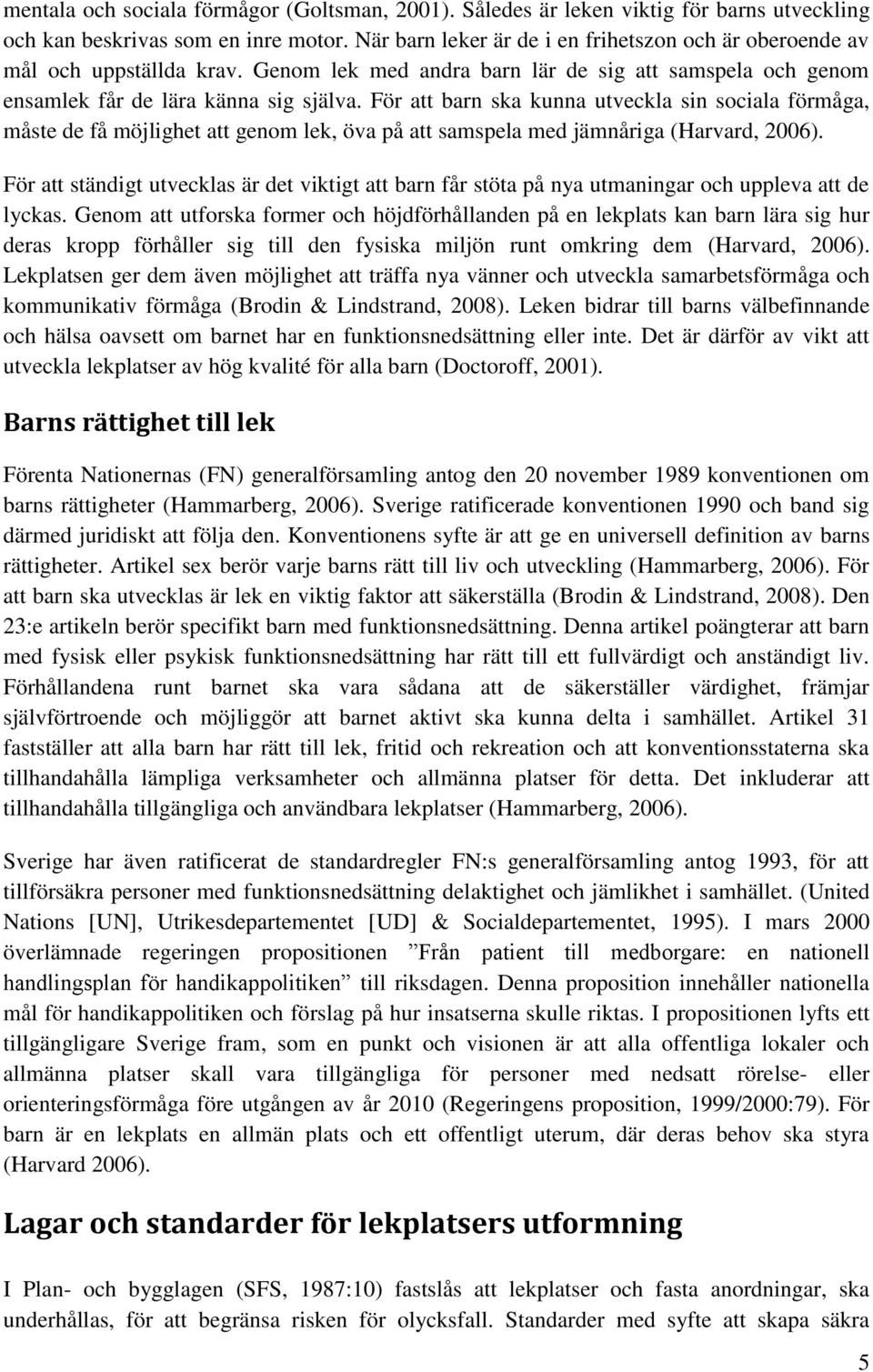 För att barn ska kunna utveckla sin sociala förmåga, måste de få möjlighet att genom lek, öva på att samspela med jämnåriga (Harvard, 2006).