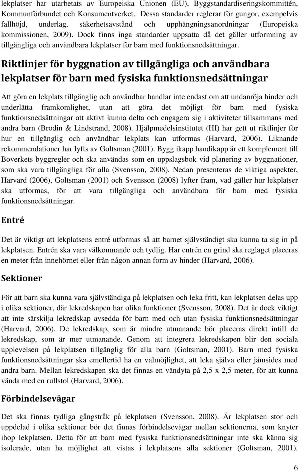 Dock finns inga standarder uppsatta då det gäller utformning av tillgängliga och användbara lekplatser för barn med funktionsnedsättningar.