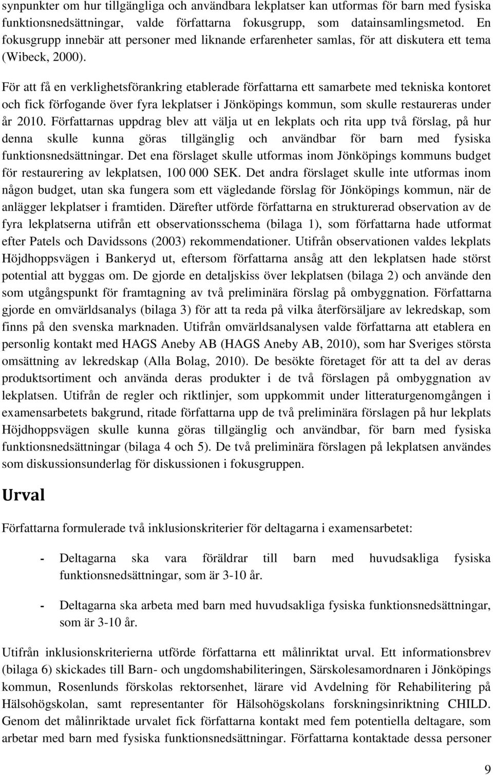 För att få en verklighetsförankring etablerade författarna ett samarbete med tekniska kontoret och fick förfogande över fyra lekplatser i Jönköpings kommun, som skulle restaureras under år 2010.