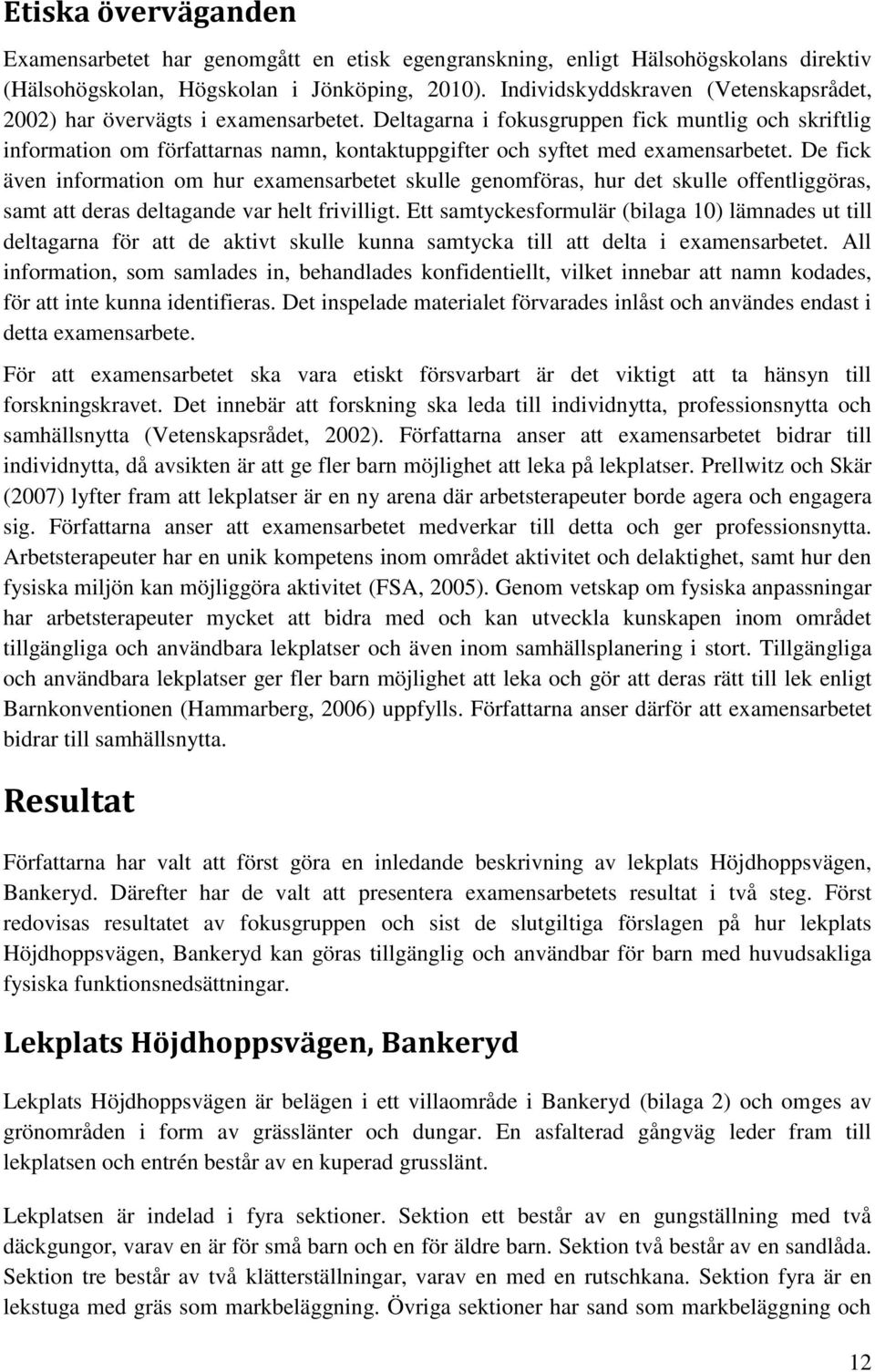Deltagarna i fokusgruppen fick muntlig och skriftlig information om författarnas namn, kontaktuppgifter och syftet med examensarbetet.