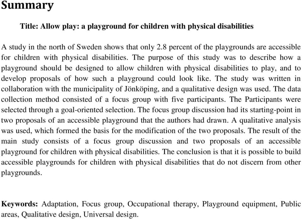 The purpose of this study was to describe how a playground should be designed to allow children with physical disabilities to play, and to develop proposals of how such a playground could look like.