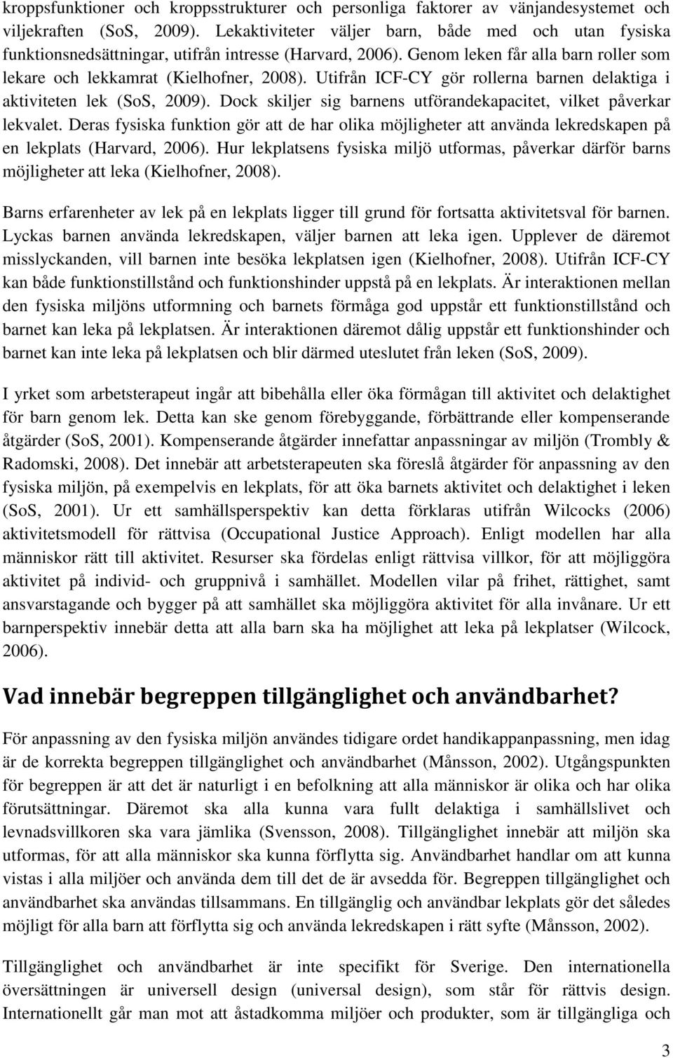 Utifrån ICF-CY gör rollerna barnen delaktiga i aktiviteten lek (SoS, 2009). Dock skiljer sig barnens utförandekapacitet, vilket påverkar lekvalet.