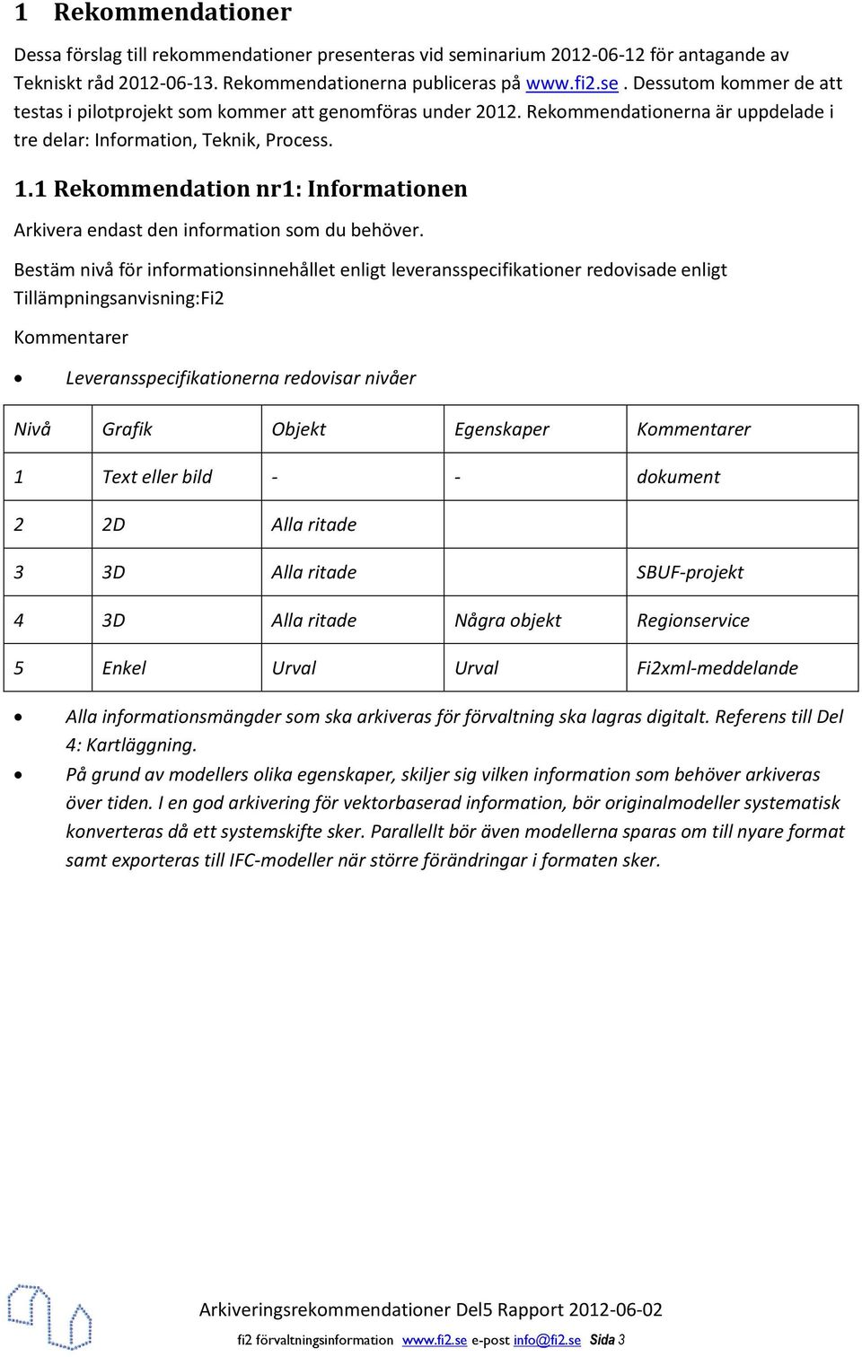 Bestäm nivå för infrmatinsinnehållet enligt leveransspecifikatiner redvisade enligt Tillämpningsanvisning:Fi2 Kmmentarer Leveransspecifikatinerna redvisar nivåer Nivå Grafik Objekt Egenskaper