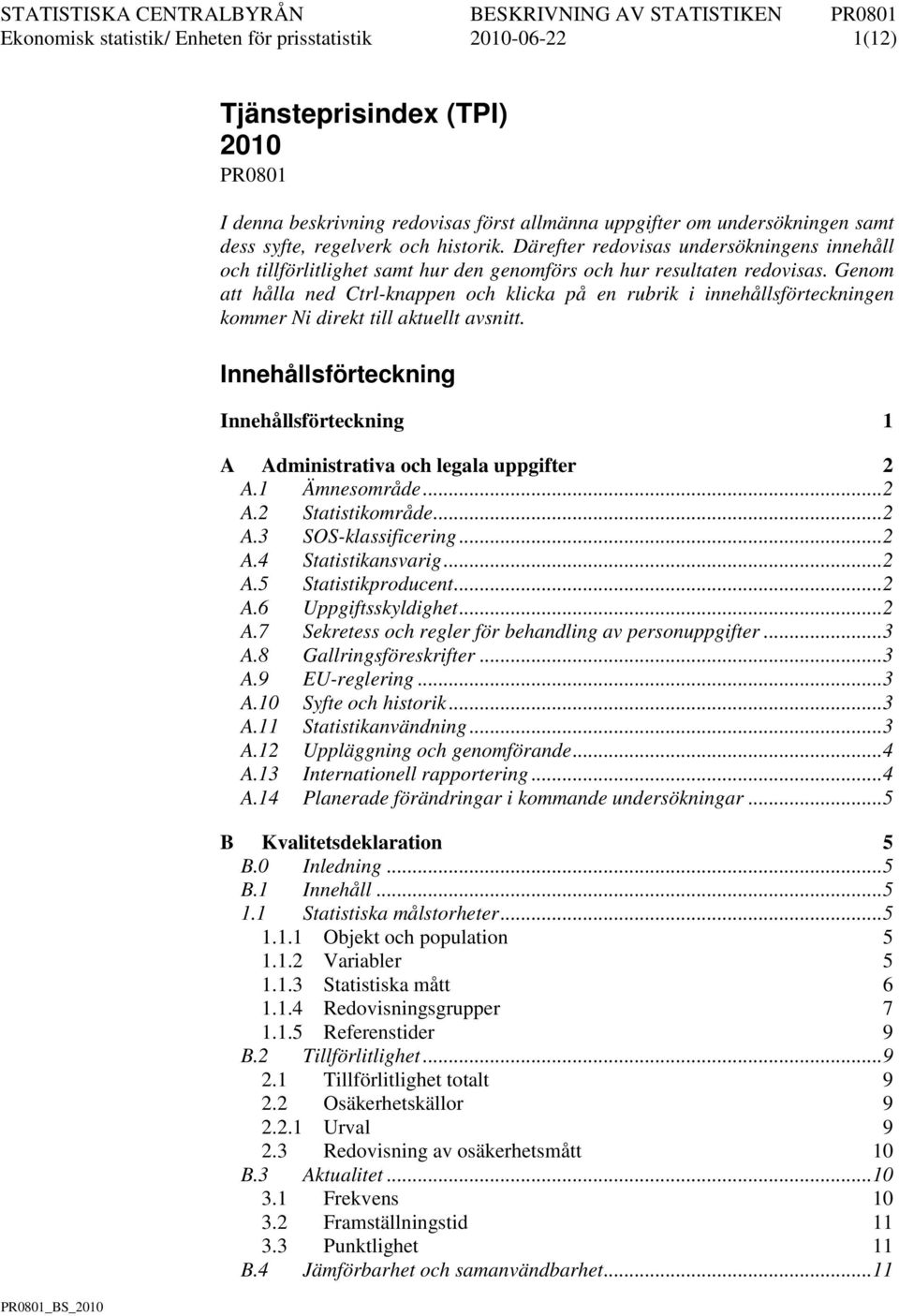 Genom a hålla ned Crl-knappen och klicka på en rubrik i innehållsföreckningen kommer Ni direk ill akuell avsni. nnehållsföreckning nnehållsföreckning 1 A Adminisraiva och legala uppgifer 2 A.
