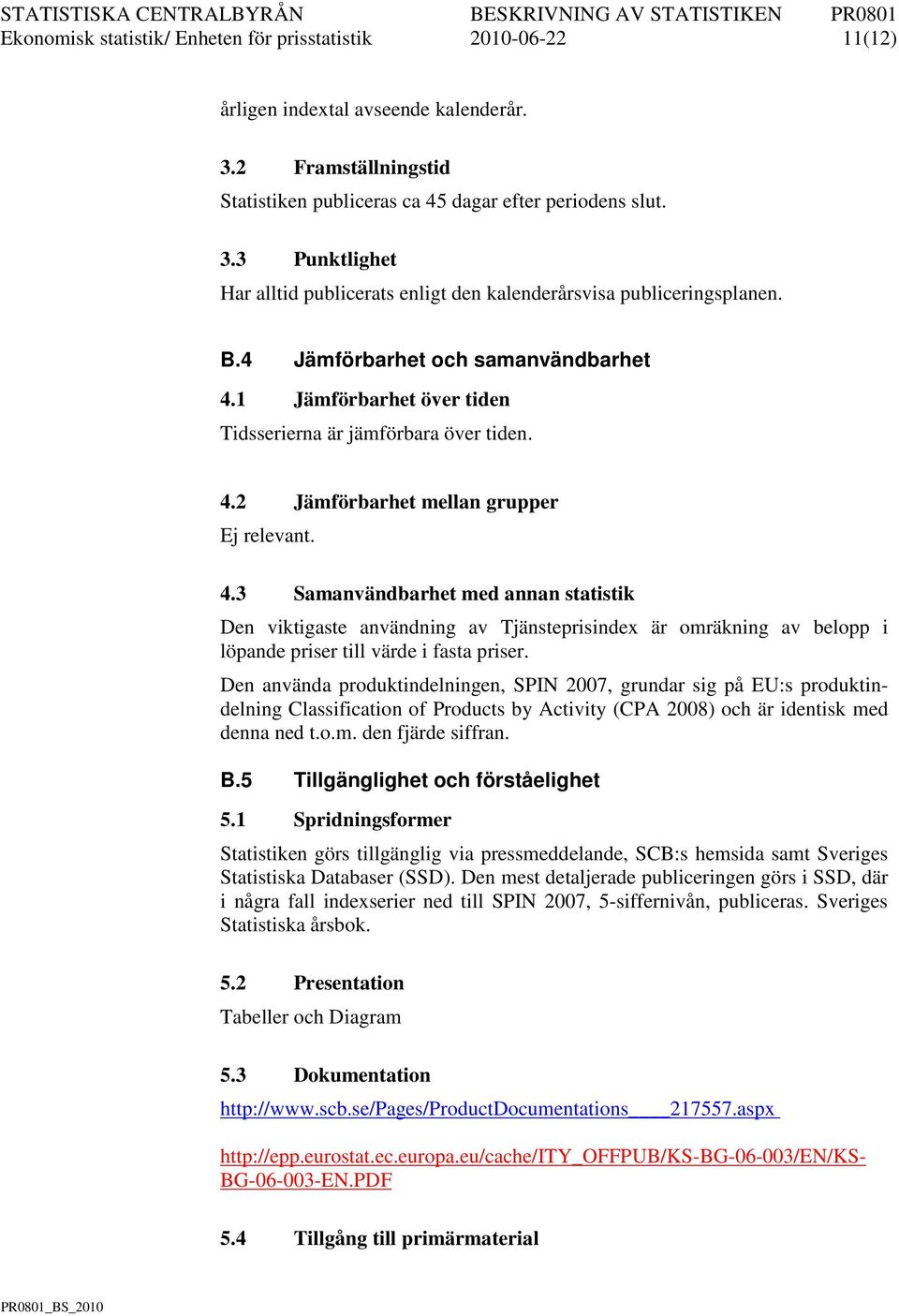 Den använda produkindelningen, SPN 2007, grundar sig på EU:s produkindelning Classificaion of Producs by Aciviy (CPA 2008) och är idenisk med denna ned.o.m. den fjärde siffran. B.