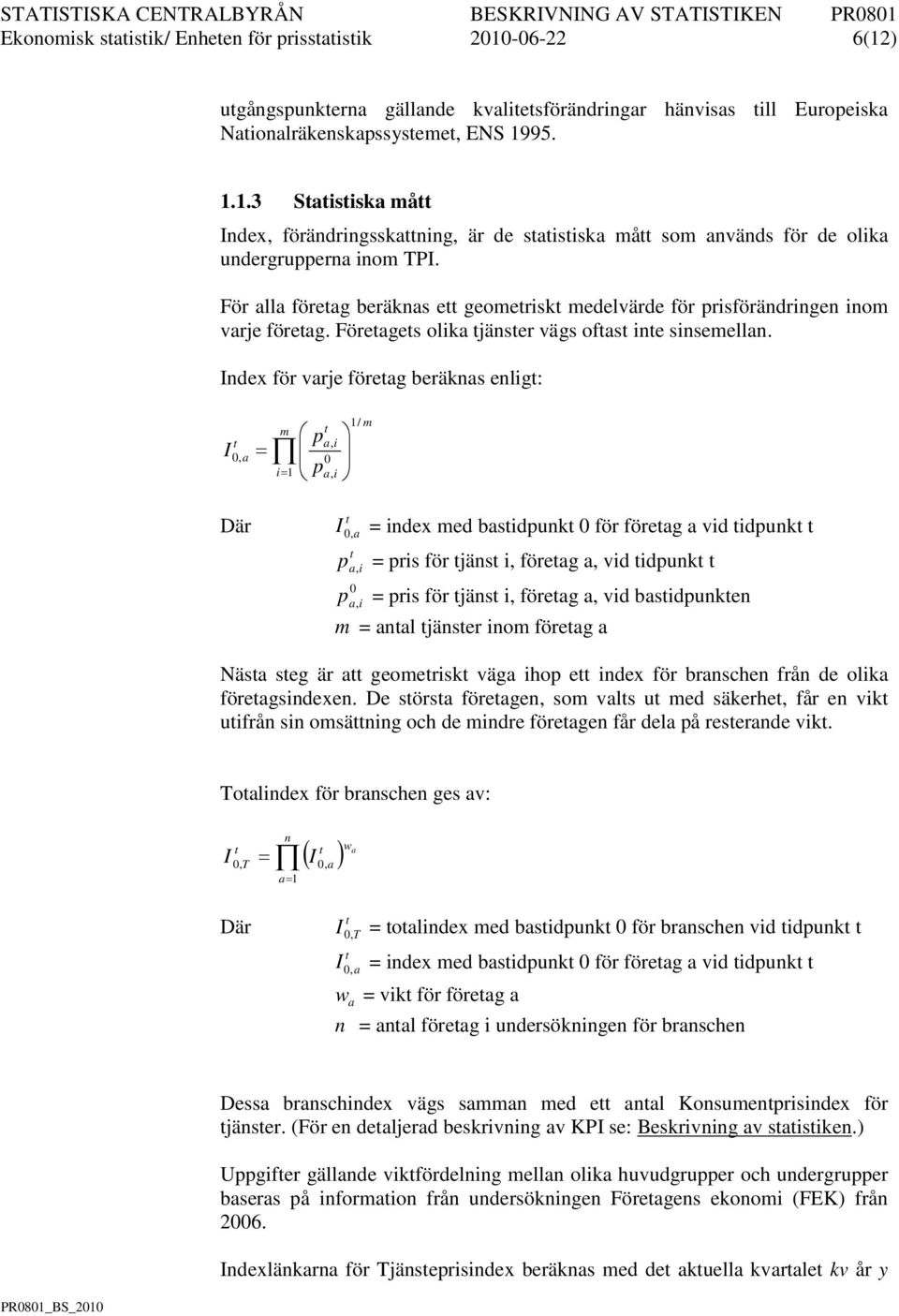 ndex för varje föreag beräknas enlig: m 0, a = i= 1 p p a, i 0 a, i 1/ m Där 0,a = index med basidpunk 0 för föreag a vid idpunk p, = pris för jäns i, föreag a, vid idpunk a i 0 p a,i = pris för jäns
