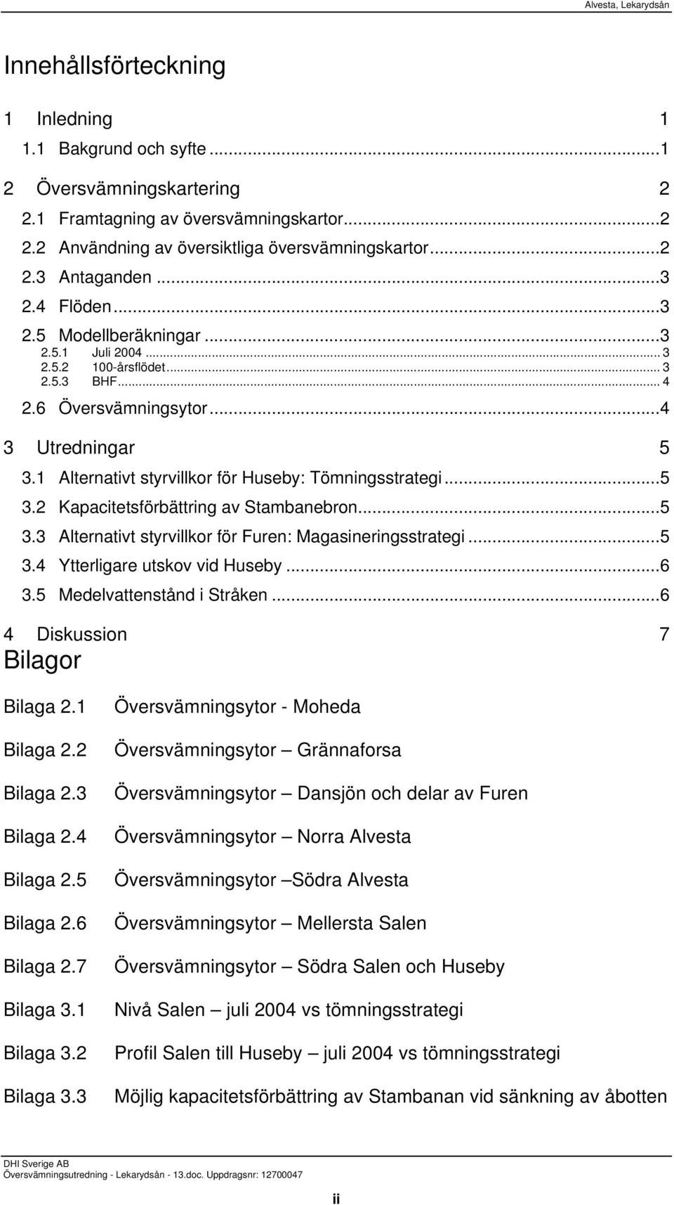 1 Alternativt styrvillkor för Huseby: Tömningsstrategi...5 3.2 Kapacitetsförbättring av Stambanebron...5 3.3 Alternativt styrvillkor för Furen: Magasineringsstrategi...5 3.4 Ytterligare utskov vid Huseby.