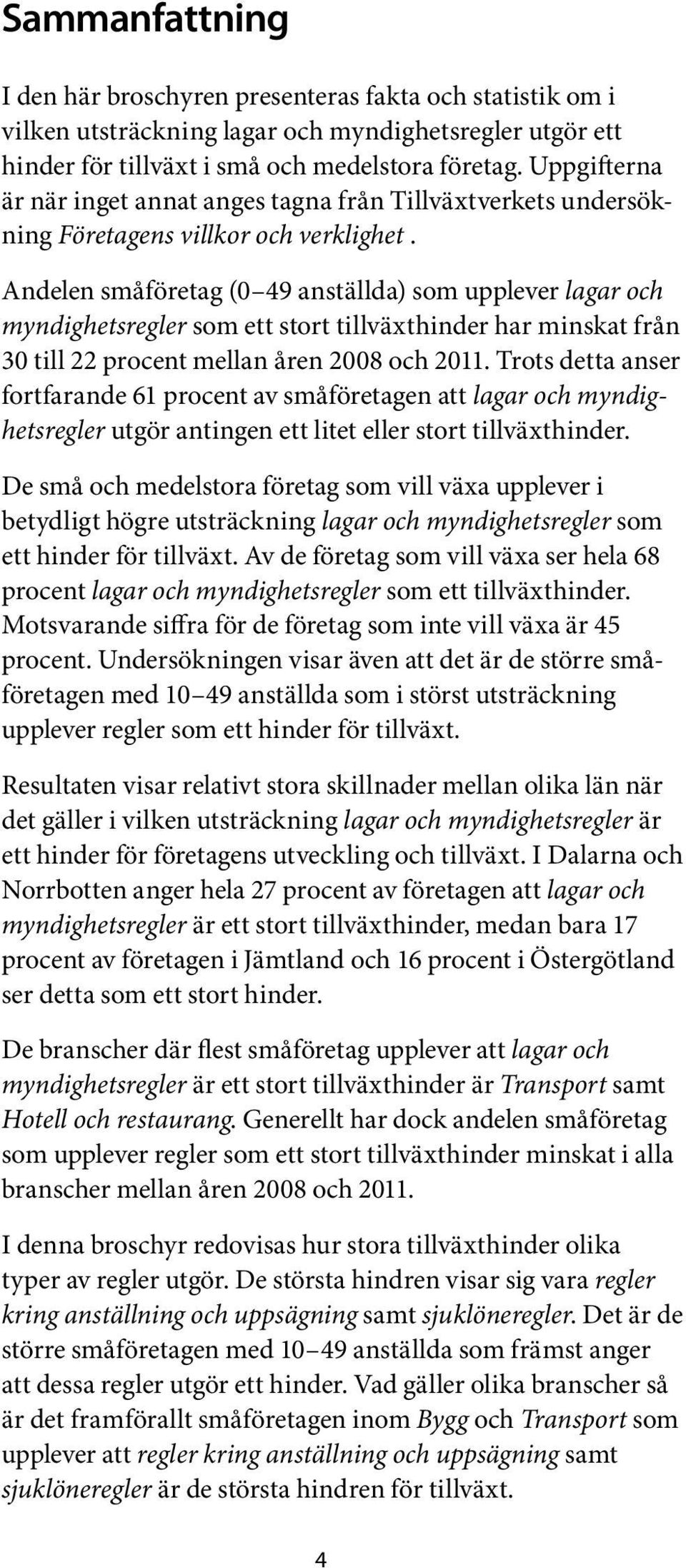 Andelen småföretag (0 49 anställda) som upplever lagar och myndighetsregler som ett stort tillväxthinder har minskat från 30 till 22 procent mellan åren 2008 och 2011.