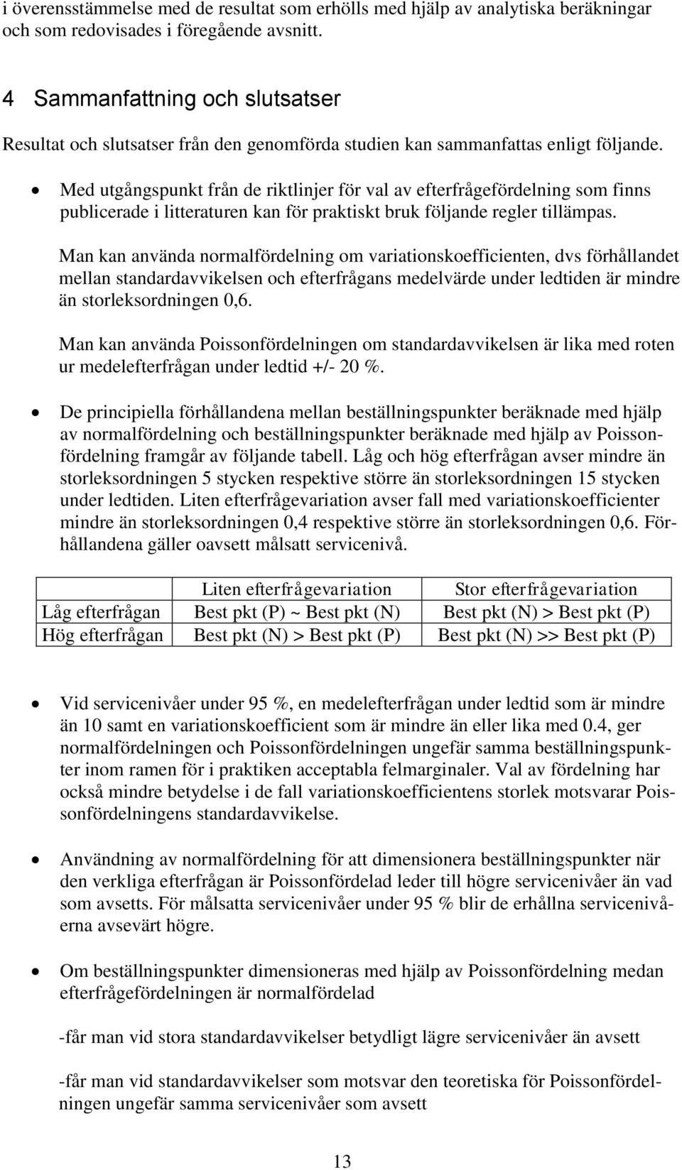 Med utgångspunkt från de riktlinjer för val av efterfrågefördelning som finns publicerade i litteraturen kan för praktiskt bruk följande regler tillämpas.