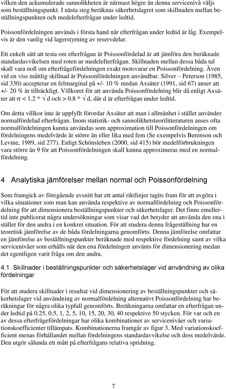 Exempelvis är den vanlig vid lagerstyrning av reservdelar. Ett enkelt sätt att testa om efterfrågan är Poissonfördelad är att jämföra den beräknade standardavvikelsen med roten ur medelefterfrågan.