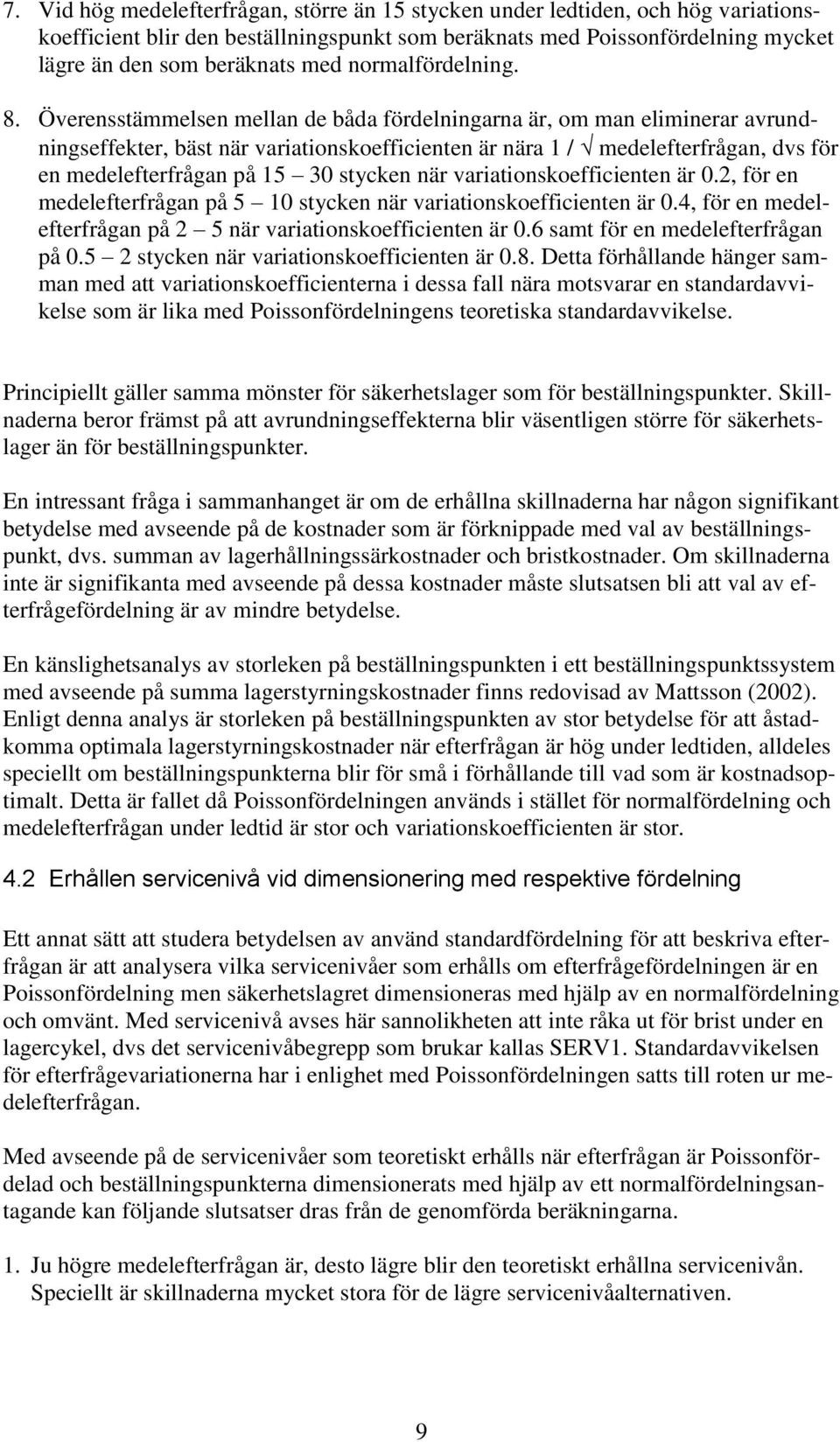 Överensstämmelsen mellan de båda fördelningarna är, om man eliminerar avrundningseffekter, bäst när variationskoefficienten är nära 1 / medelefterfrågan, dvs för en medelefterfrågan på 15 30 stycken