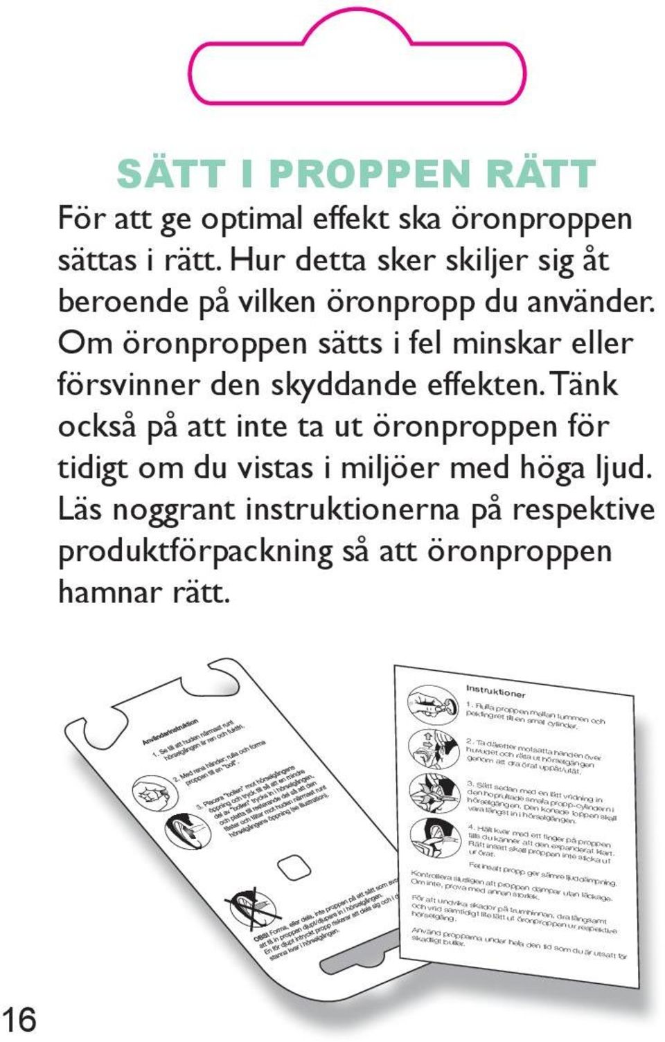 SÄTT I PROPPEN RÄTT För att ge optimal effekt ska öronproppen sättas i rätt. Hur detta sker skiljer sig åt beroende på vilken öronpropp du använder.