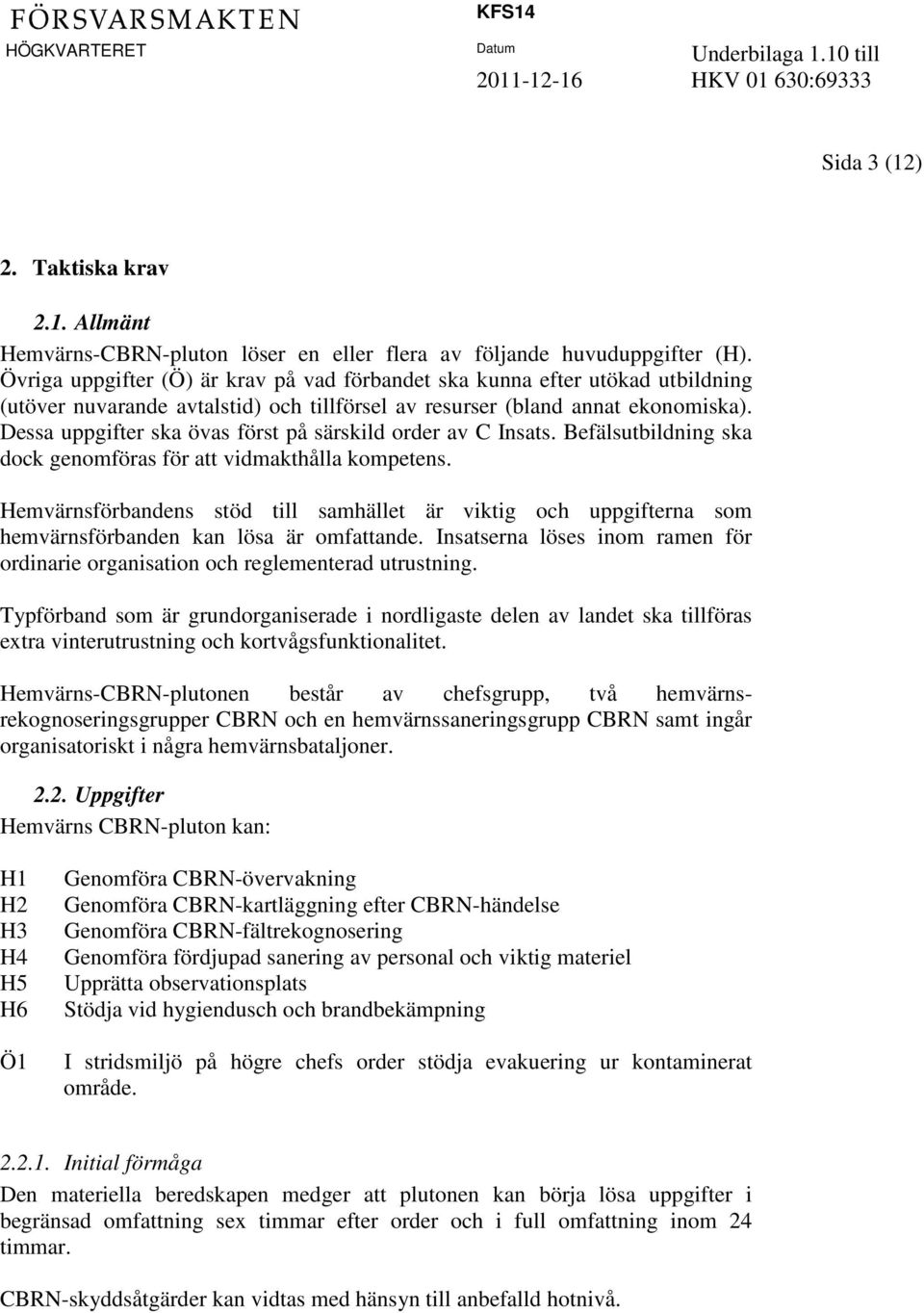 Dessa uppgifter ska övas först på särskild order av C Insats. Befälsutbildning ska dock genomföras för att vidmakthålla kompetens.