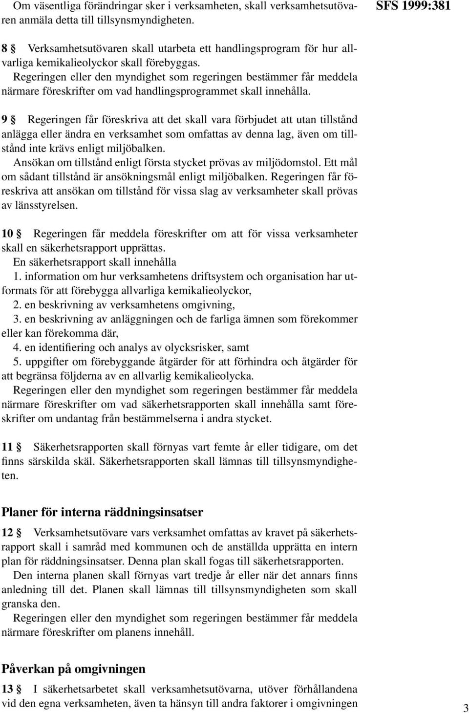 9 Regeringen får föreskriva att det skall vara förbjudet att utan tillstånd anlägga eller ändra en verksamhet som omfattas av denna lag, även om tillstånd inte krävs enligt miljöbalken.