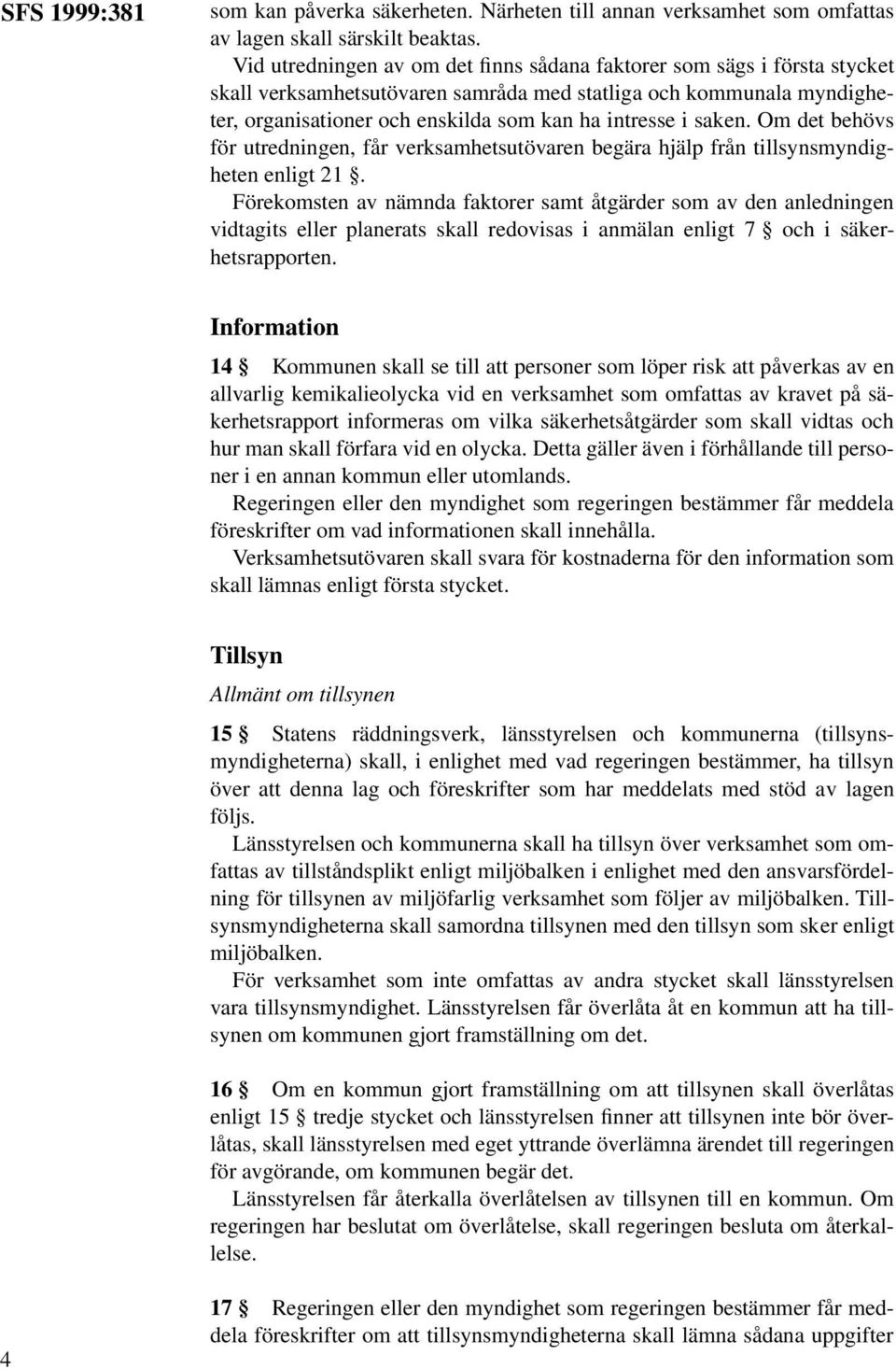 saken. Om det behövs för utredningen, får verksamhetsutövaren begära hjälp från tillsynsmyndigheten enligt 21.